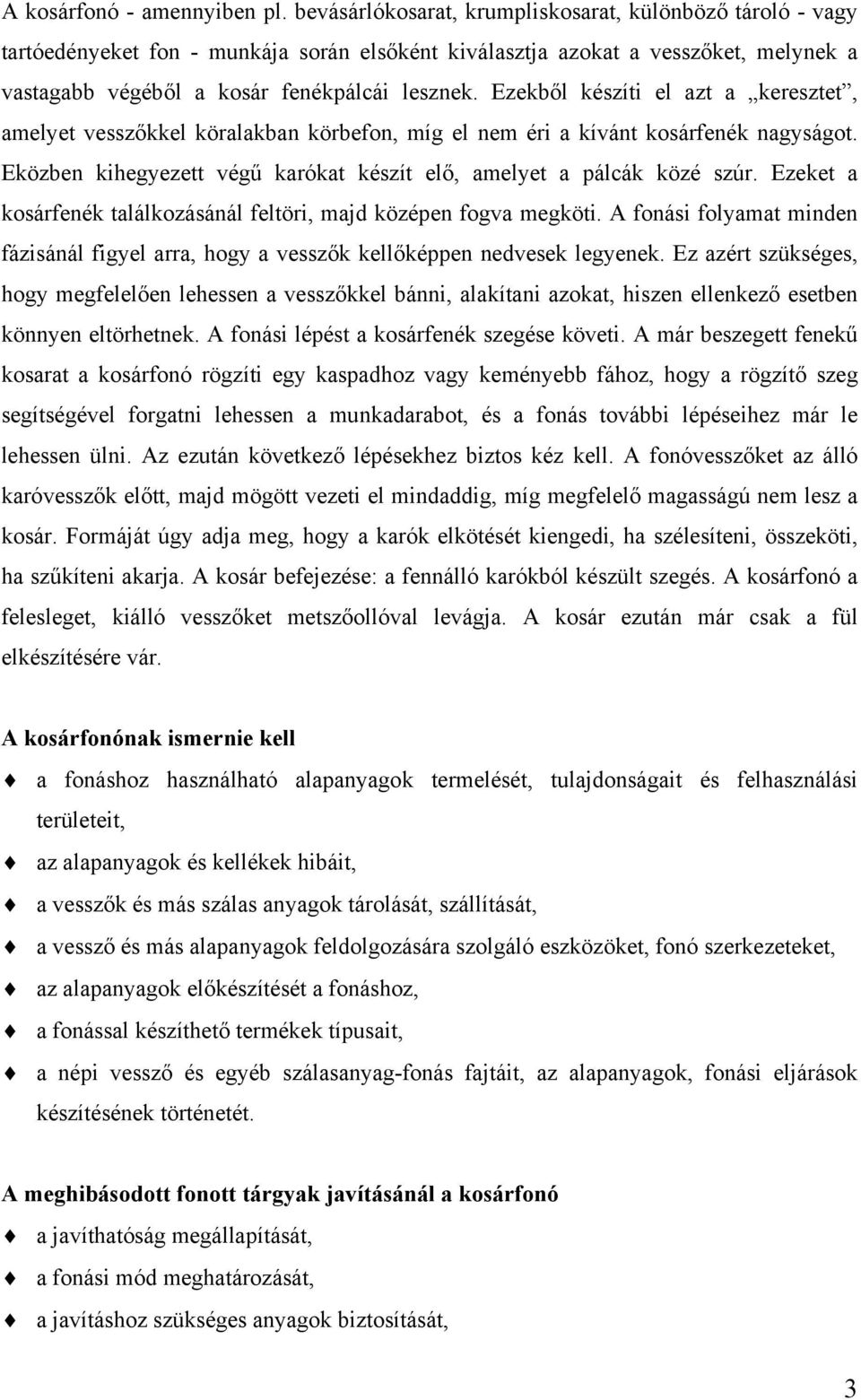 Ezekből készíti el azt a keresztet, amelyet vesszőkkel köralakban körbefon, míg el nem éri a kívánt kosárfenék nagyságot. Eközben kihegyezett végű karókat készít elő, amelyet a pálcák közé szúr.