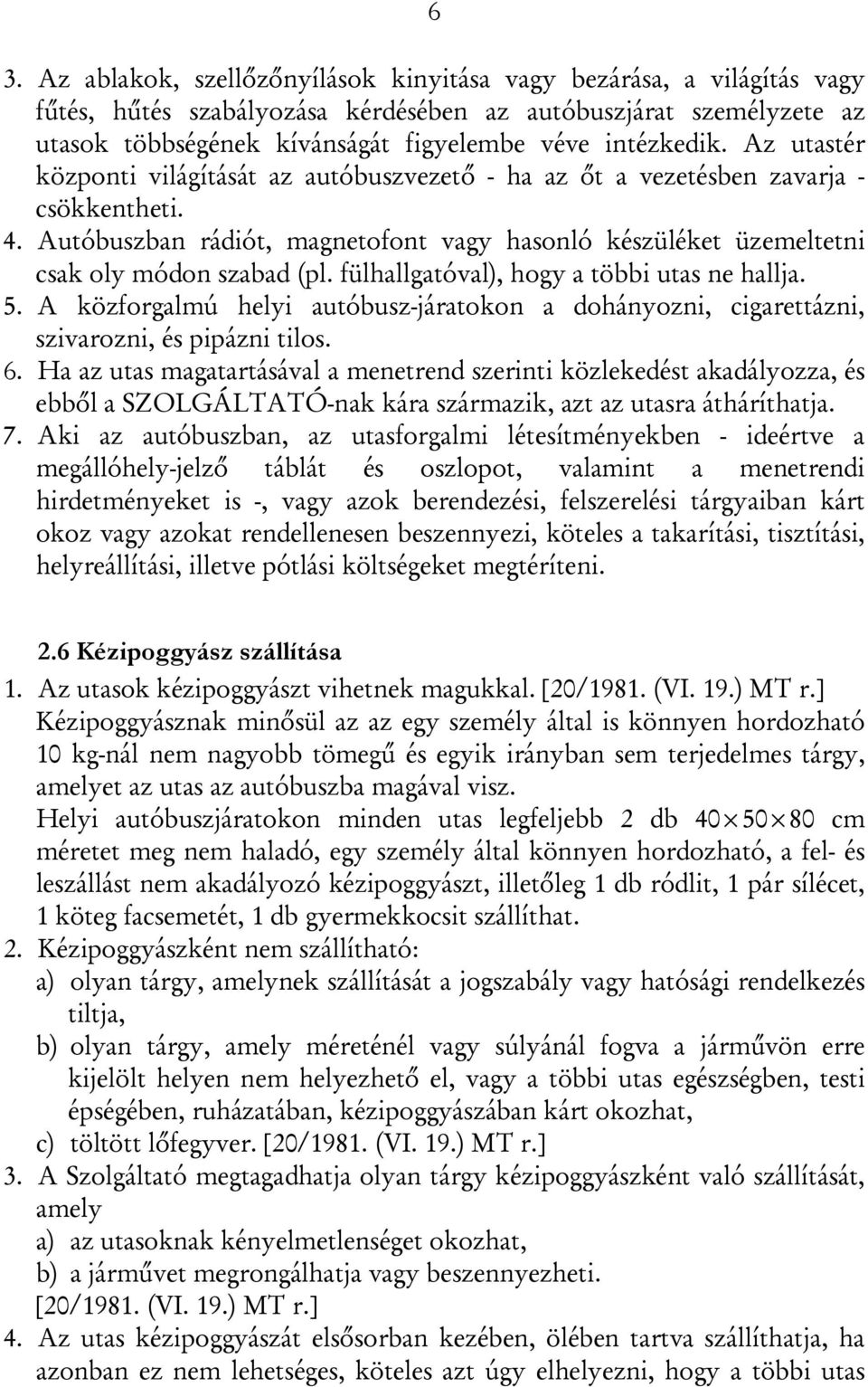 Autóbuszban rádiót, magnetofont vagy hasonló készüléket üzemeltetni csak oly módon szabad (pl. fülhallgatóval), hogy a többi utas ne hallja. 5.