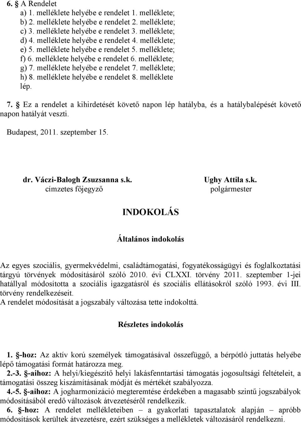 melléklete; h) 8. melléklete helyébe e rendelet 8. melléklete lép. 7. Ez a rendelet a kihirdetését követő napon lép hatályba, és a hatálybalépését követő napon hatályát veszti. Budapest, 2011.