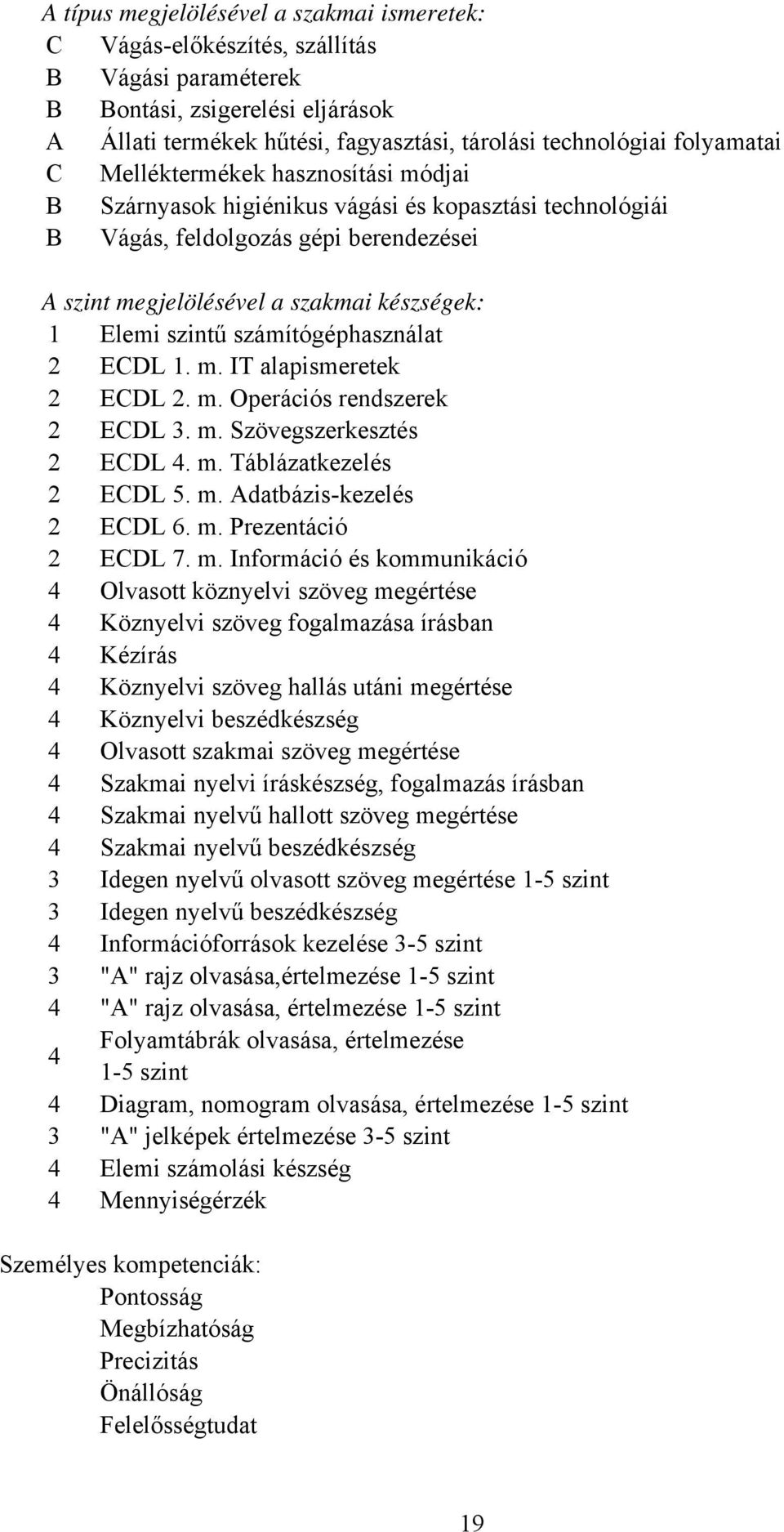 számítógéphasználat 2 ECDL 1. m. IT alapismeretek 2 ECDL 2. m. Operációs rendszerek 2 ECDL 3. m. Szövegszerkesztés 2 ECDL 4. m. Táblázatkezelés 2 ECDL 5. m. Adatbázis-kezelés 2 ECDL 6. m. Prezentáció 2 ECDL 7.