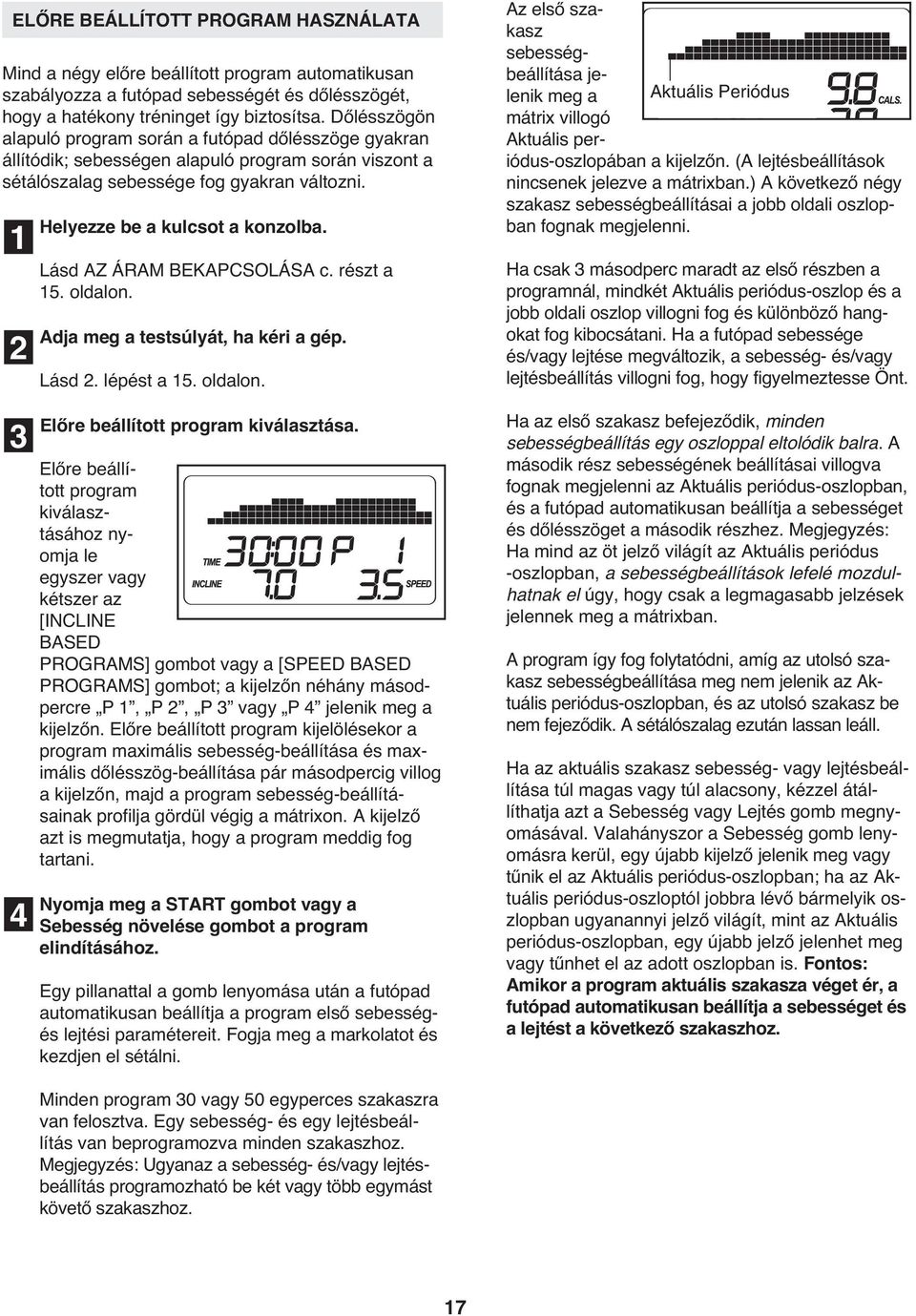 Lásd AZ ÁRAM BEKAPCSOLÁSA c. részt a 15. oldalon. Adja meg a testsúlyát, ha kéri a gép. Lásd. lépést a 15. oldalon. Az első szakasz sebességbeállítása jelenik meg a Aktuális Periódus mátrix villogó Aktuális periódus-oszlopában a kijelzőn.