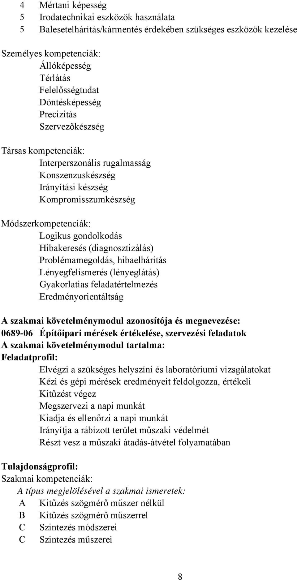 (diagnosztizálás) Problémamegoldás, hibaelhárítás Lényegfelismerés (lényeglátás) Gyakorlatias feladatértelmezés Eredményorientáltság A szakmai követelménymodul azonosítója és megnevezése: 0689-06