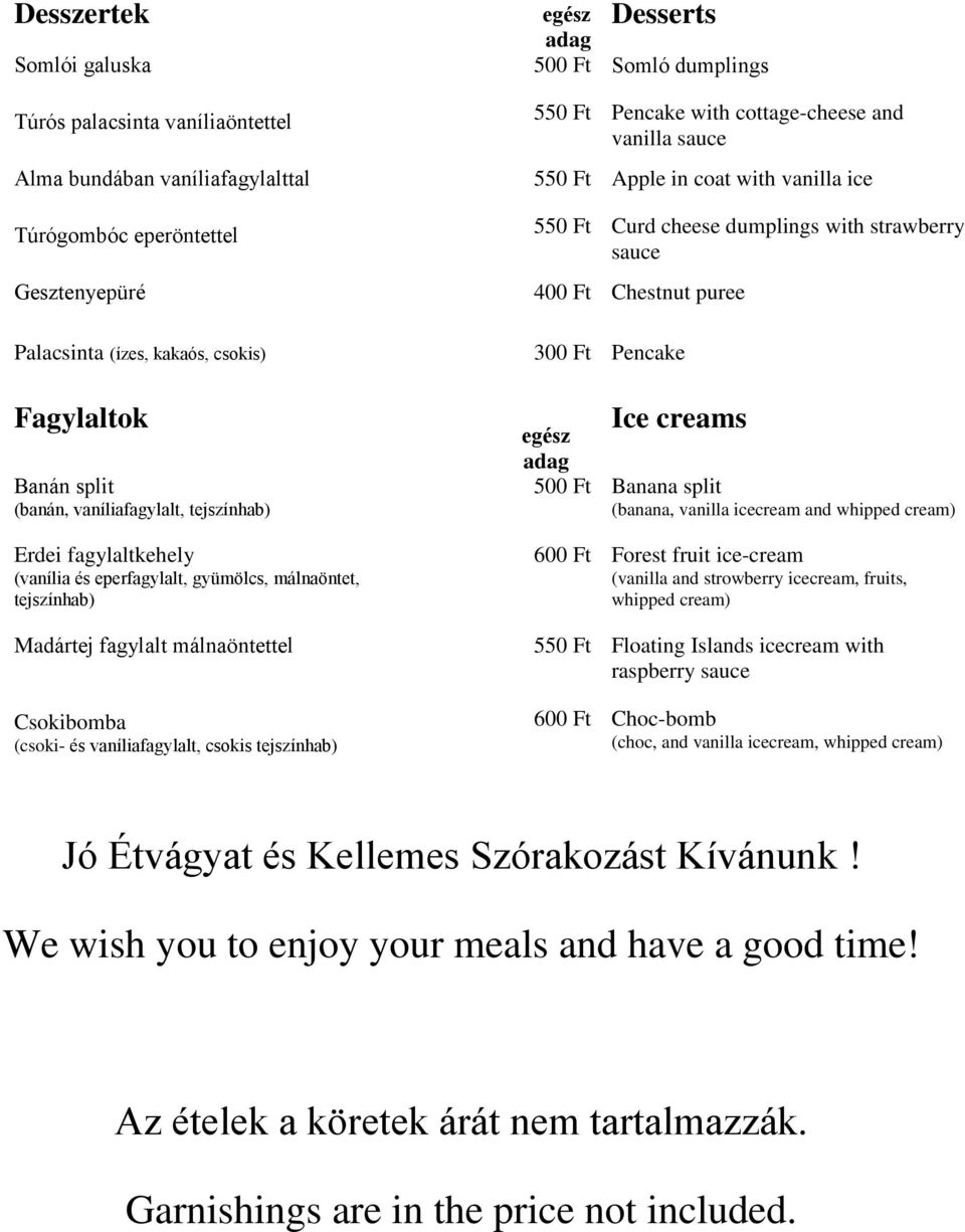 Desserts 500 Ft Somló dumplings 550 Ft Pencake with cottage-cheese and vanilla 550 Ft Apple in coat with vanilla ice 550 Ft Curd cheese dumplings with strawberry 400 Ft Chestnut puree 300 Ft Pencake