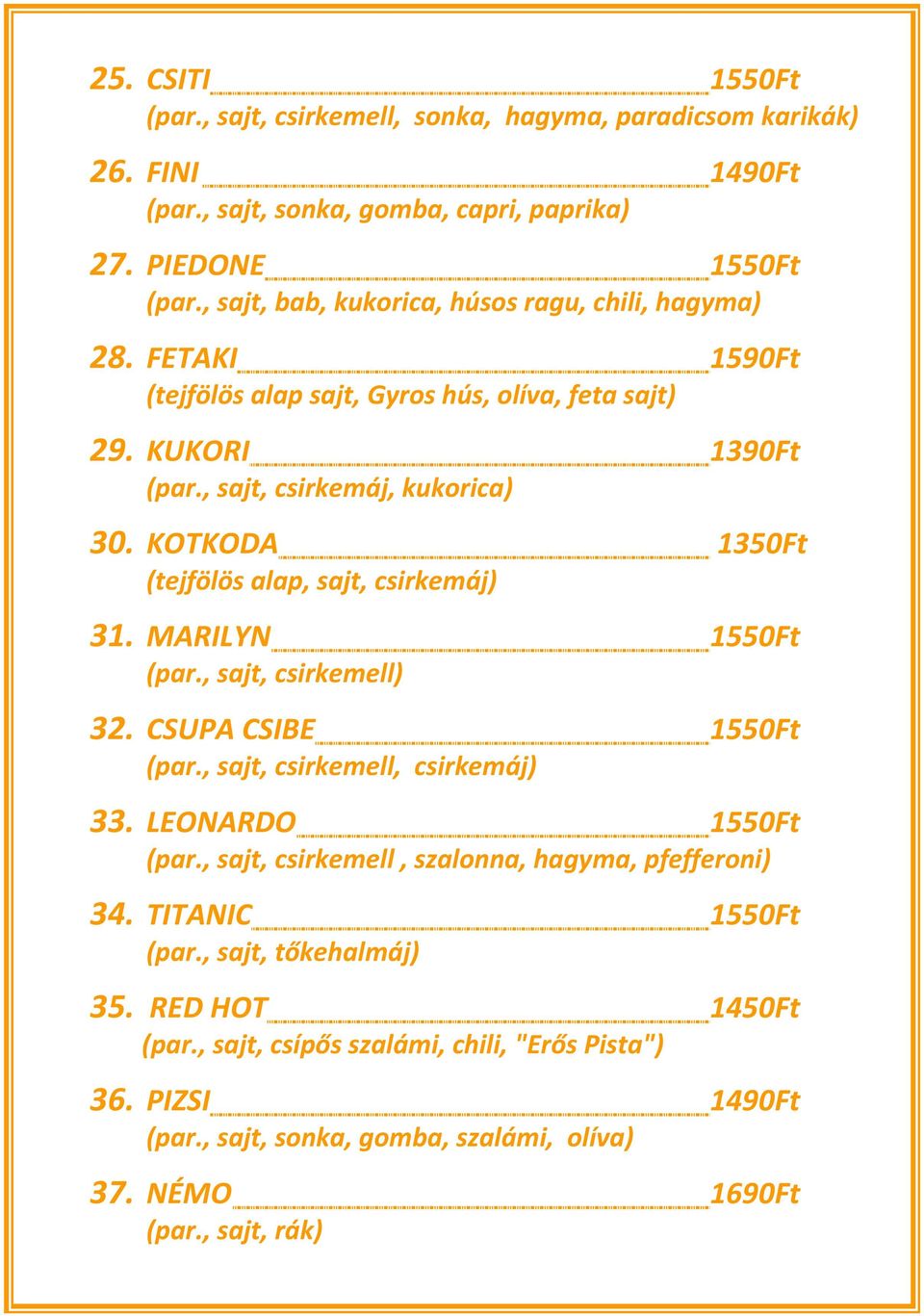 KOTKODA 1350Ft (tejfölös alap, sajt, csirkemáj) 31. MARILYN 1550Ft (par., sajt, csirkemell) 32. CSUPA CSIBE 1550Ft (par., sajt, csirkemell, csirkemáj) 33. LEONARDO 1550Ft (par.