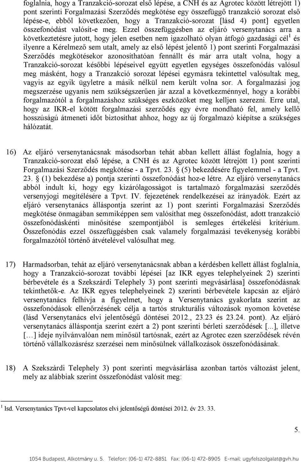 Ezzel összefüggésben az eljáró versenytanács arra a következtetésre jutott, hogy jelen esetben nem igazolható olyan átfogó gazdasági cél 1 és ilyenre a Kérelmező sem utalt, amely az első lépést