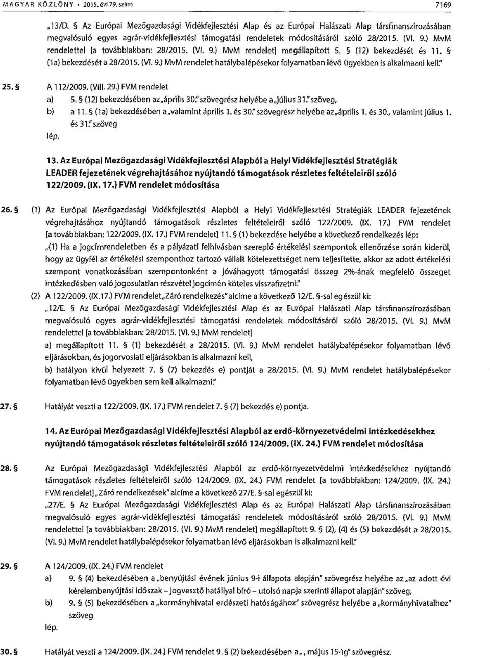 (12) bekezdeset es 11. (1a) bekezdeset a 28/2015. (VI. 9.) MvM rendelet hatalybalepesekor folyamatban lev6 Ggyekben is alkalmazni kell." 25. A 112/2009. (VIII. 29.) FVM rendelet a) 5. (12) bekezde!se!ben aznflprilis 30:' sz0vegr sz helye!
