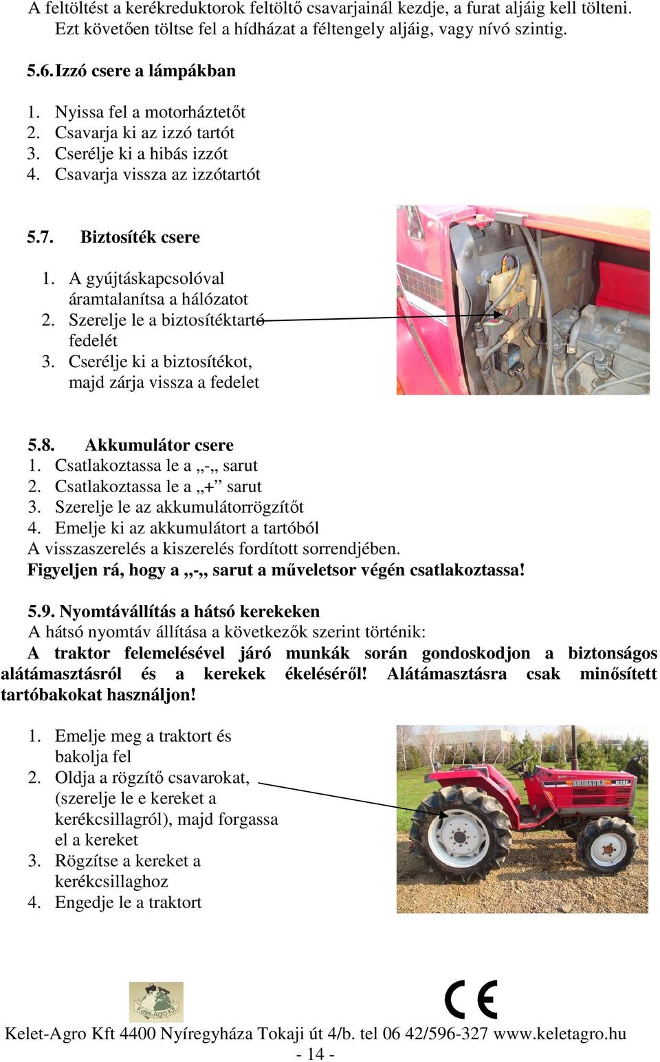 Szerelje le a biztosítéktartó fedelét 3. Cserélje ki a biztosítékot, majd zárja vissza a fedelet 5.8. Akkumulátor csere 1. Csatlakoztassa le a - sarut 2. Csatlakoztassa le a + sarut 3.