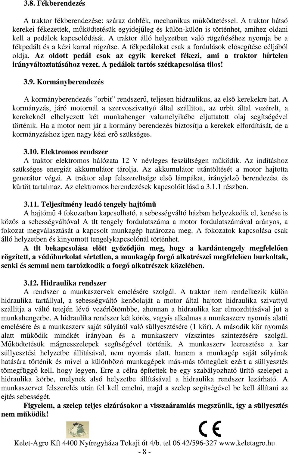 A traktor álló helyzetben való rögzítéséhez nyomja be a fékpedált és a kézi karral rögzítse. A fékpedálokat csak a fordulások elősegítése céljából oldja.