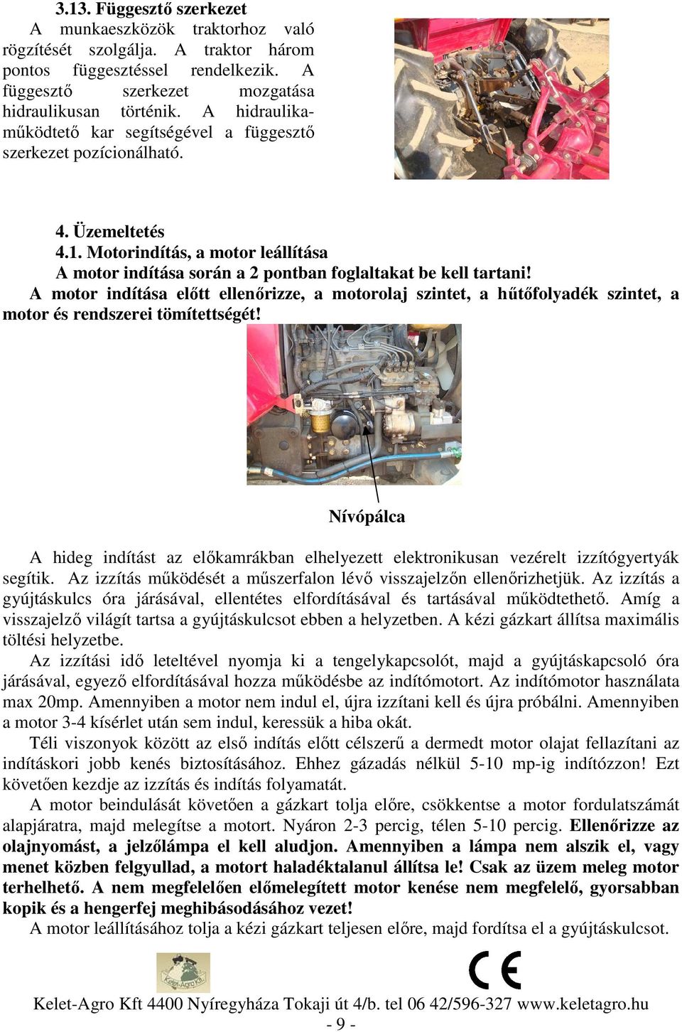 A motor indítása előtt ellenőrizze, a motorolaj szintet, a hűtőfolyadék szintet, a motor és rendszerei tömítettségét!