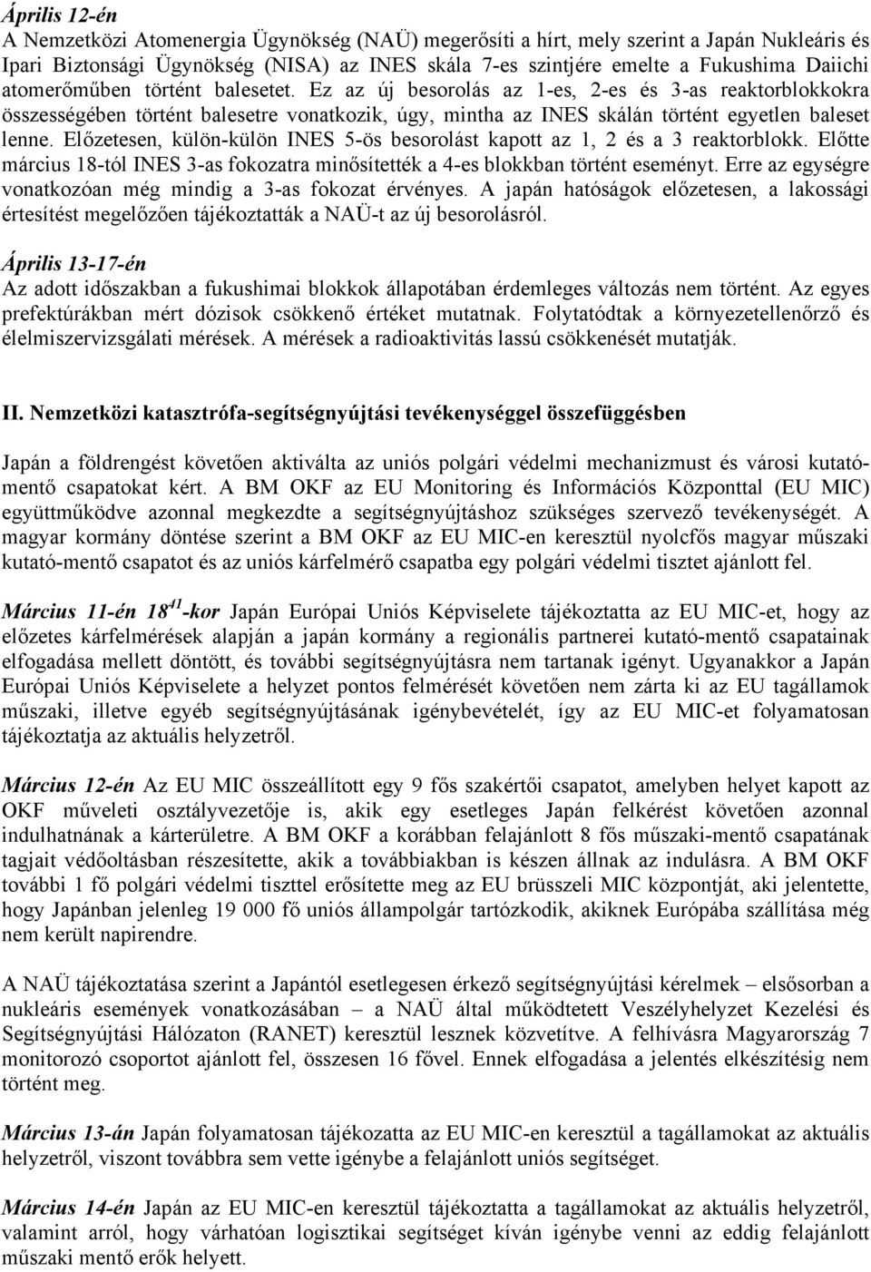 Előzetesen, külön-külön INES 5-ös besorolást kapott az 1, 2 és a 3 reaktorblokk. Előtte március 18-tól INES 3-as fokozatra minősítették a 4-es blokkban történt eseményt.