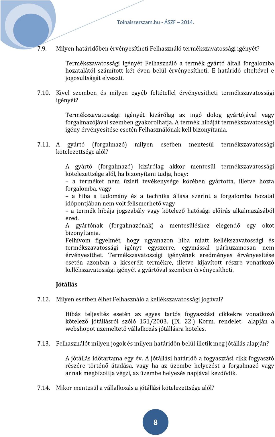 Kivel szemben és milyen egyéb feltétellel érvényesítheti termékszavatossági igényét? Termékszavatossági igényét kizárólag az ingó dolog gyártójával vagy forgalmazójával szemben gyakorolhatja.