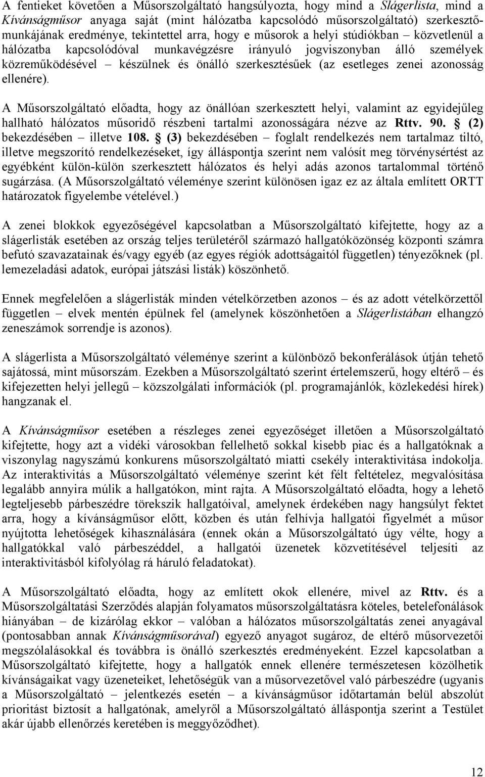 esetleges zenei azonosság ellenére). A Műsorszolgáltató előadta, hogy az önállóan szerkesztett helyi, valamint az egyidejűleg hallható hálózatos műsoridő részbeni tartalmi azonosságára nézve az Rttv.