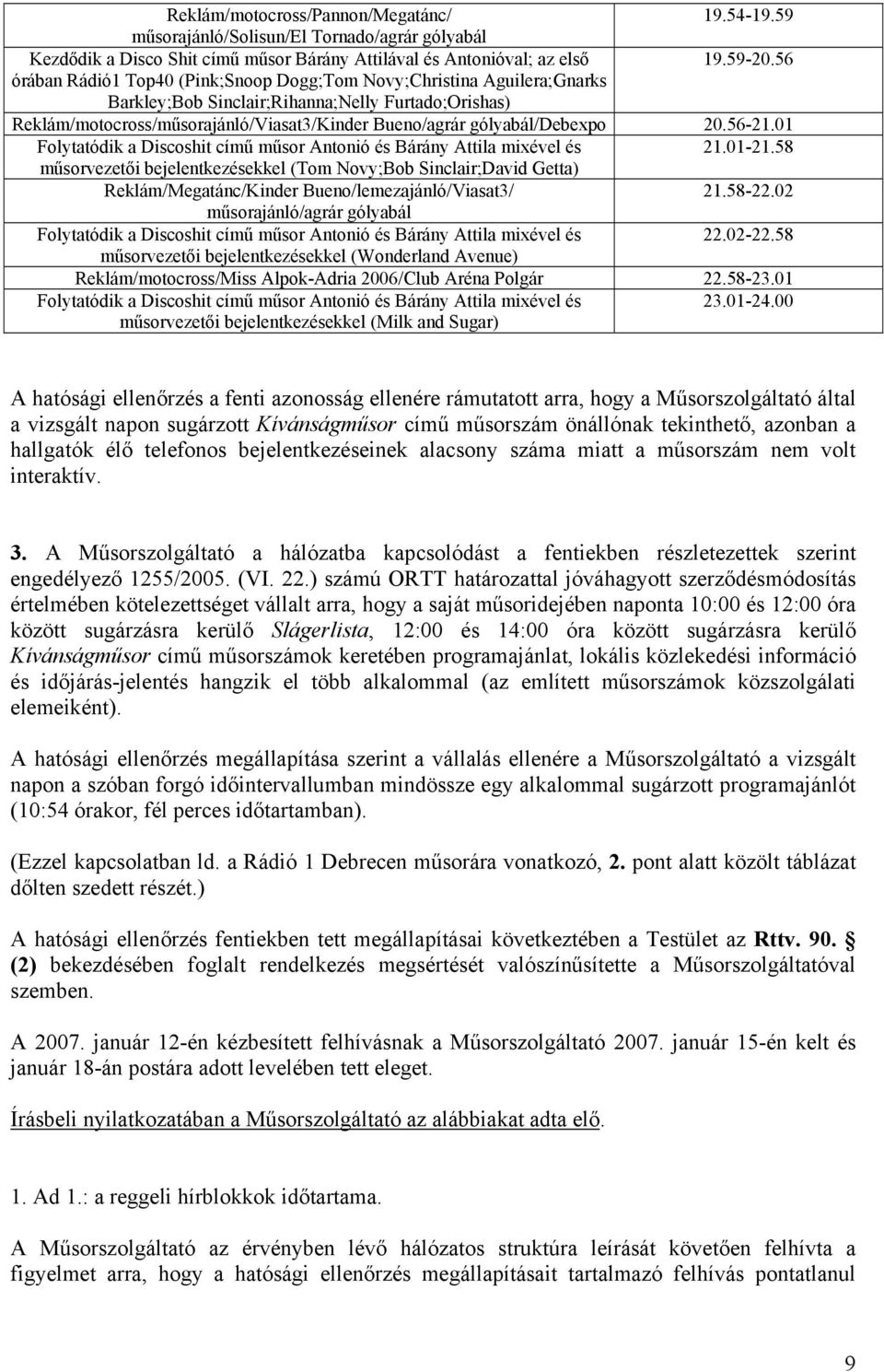 20.56-21.01 21.01-21.58 műsorvezetői bejelentkezésekkel (Tom Novy;Bob Sinclair;David Getta) Reklám/Megatánc/Kinder Bueno/lemezajánló/Viasat3/ 21.58-22.02 műsorajánló/agrár gólyabál 22.02-22.