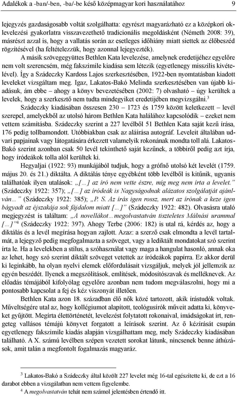 A másik szövegegyüttes Bethlen Kata levelezése, amelynek eredetijéhez egyelőre nem volt szerencsém, még fakszimile kiadása sem létezik (egyetlenegy misszilis kivételével).