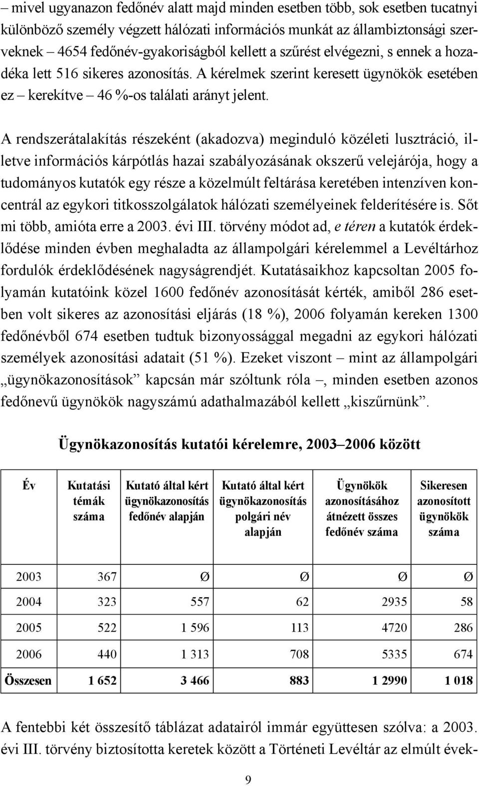 A rendszerátalakítás részeként (akadozva) meginduló közéleti lusztráció, illetve információs kárpótlás hazai szabályozásának okszerű velejárója, hogy a tudományos kutatók egy része a közelmúlt