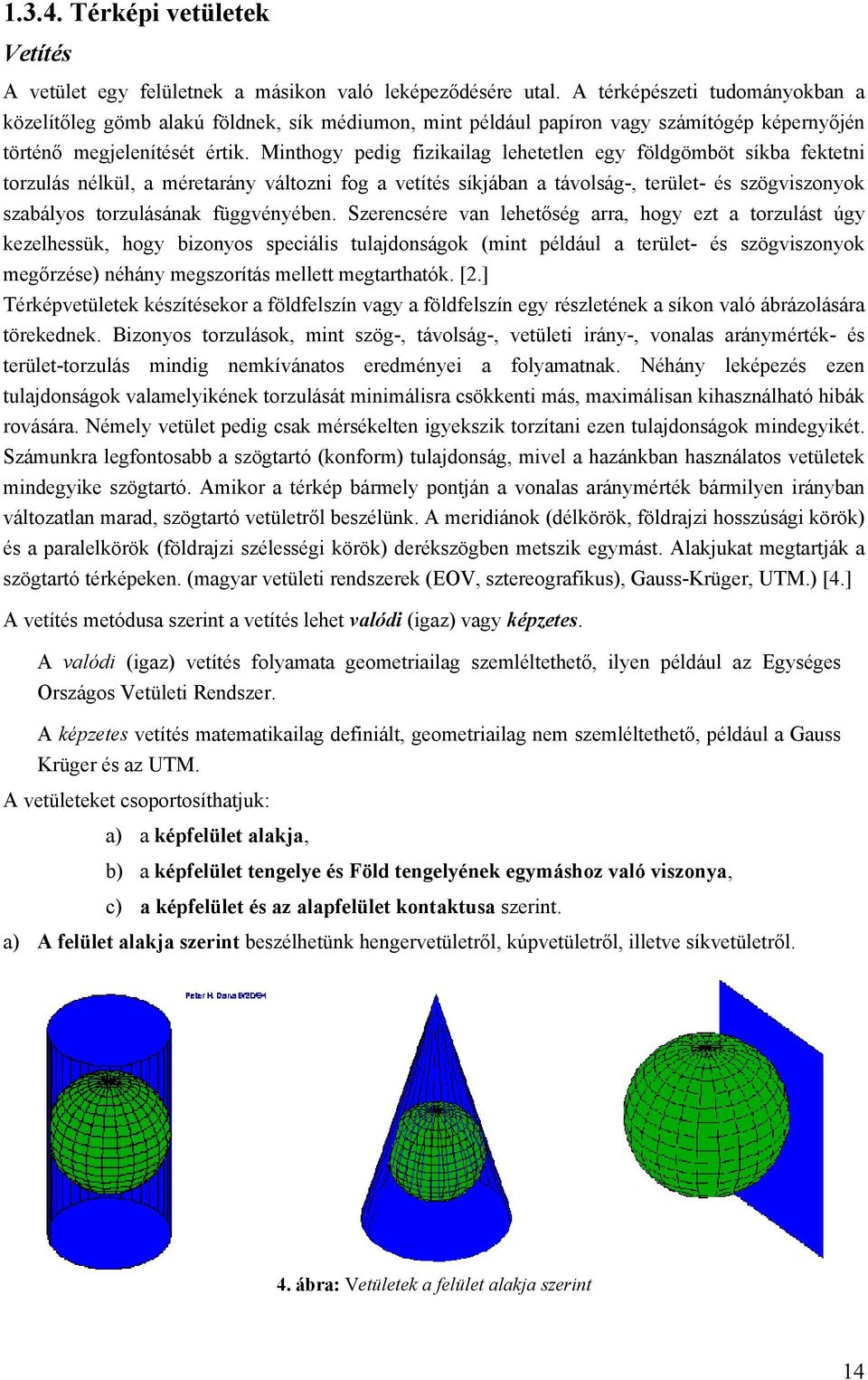 Minthogy pedig fizikailag lehetetlen egy földgömböt síkba fektetni torzulás nélkül, a méretarány változni fog a vetítés síkjában a távolság-, terület- és szögviszonyok szabályos torzulásának