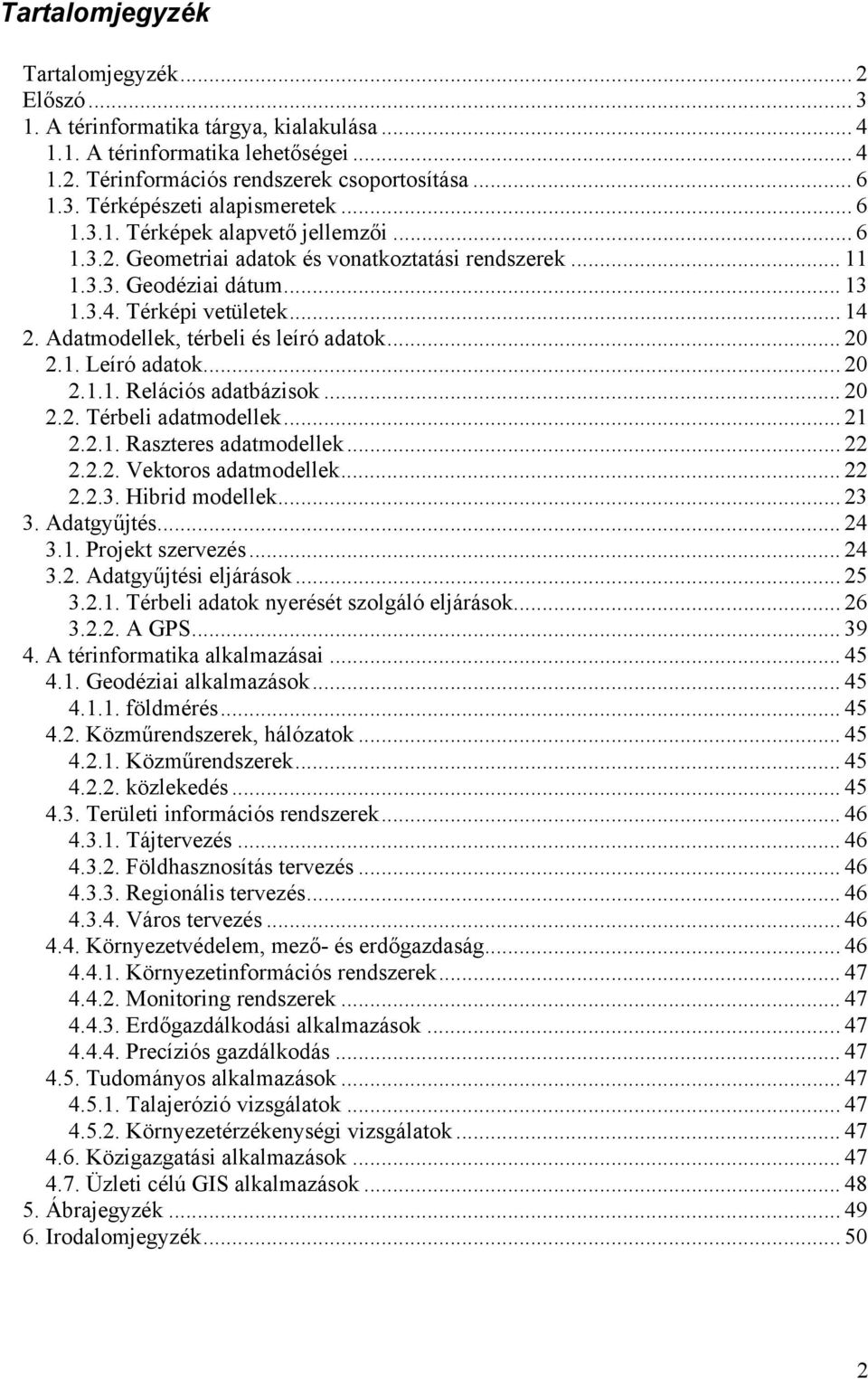 Adatmodellek, térbeli és leíró adatok... 20 2.1. Leíró adatok... 20 2.1.1. Relációs adatbázisok... 20 2.2. Térbeli adatmodellek... 21 2.2.1. Raszteres adatmodellek... 22 2.2.2. Vektoros adatmodellek.