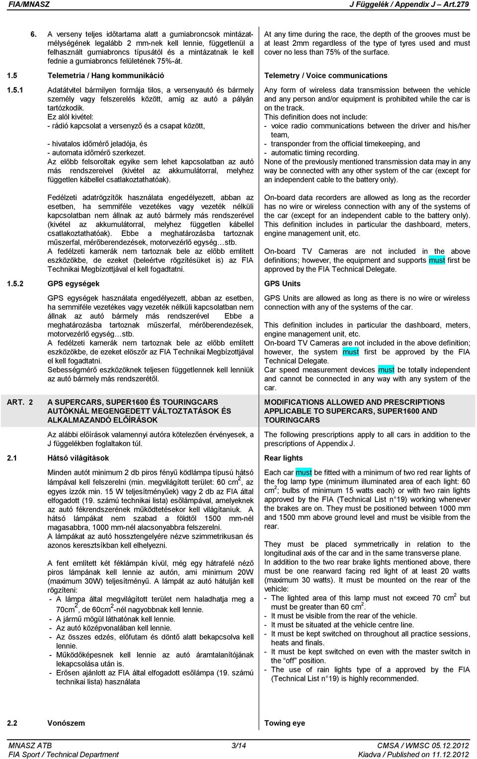 5 Telemetria / Hang kommunikáció Telemetry / Voice communications 1.5.1 Adatátvitel bármilyen formája tilos, a versenyautó és bármely személy vagy felszerelés között, amíg az autó a pályán tartózkodik.