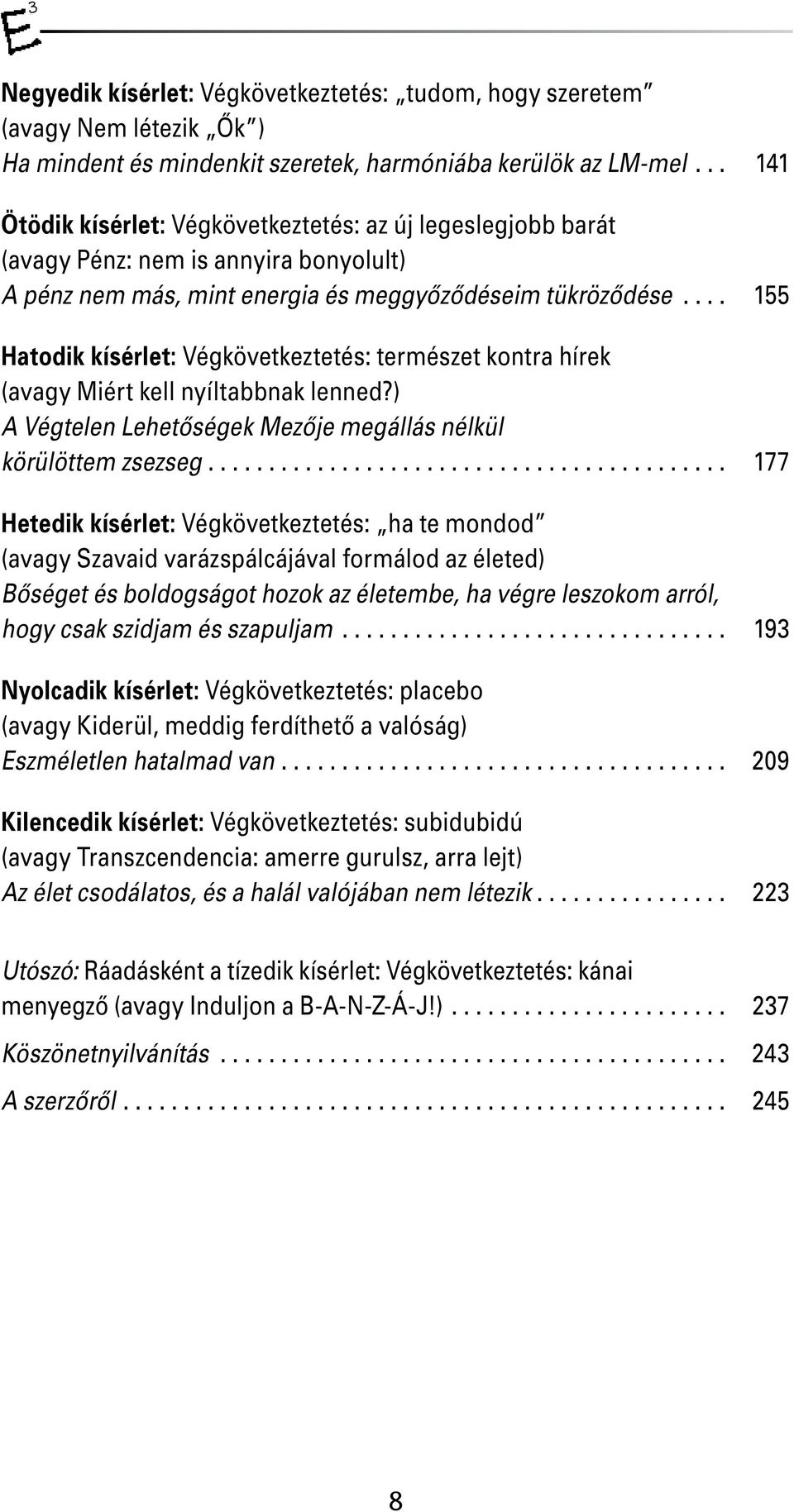 ... 155 Hatodik kísérlet: Végkövetkeztetés: természet kontra hírek (avagy Miért kell nyíltabbnak lenned?) A Végtelen Lehetõségek Mezõje megállás nélkül körülöttem zsezseg.