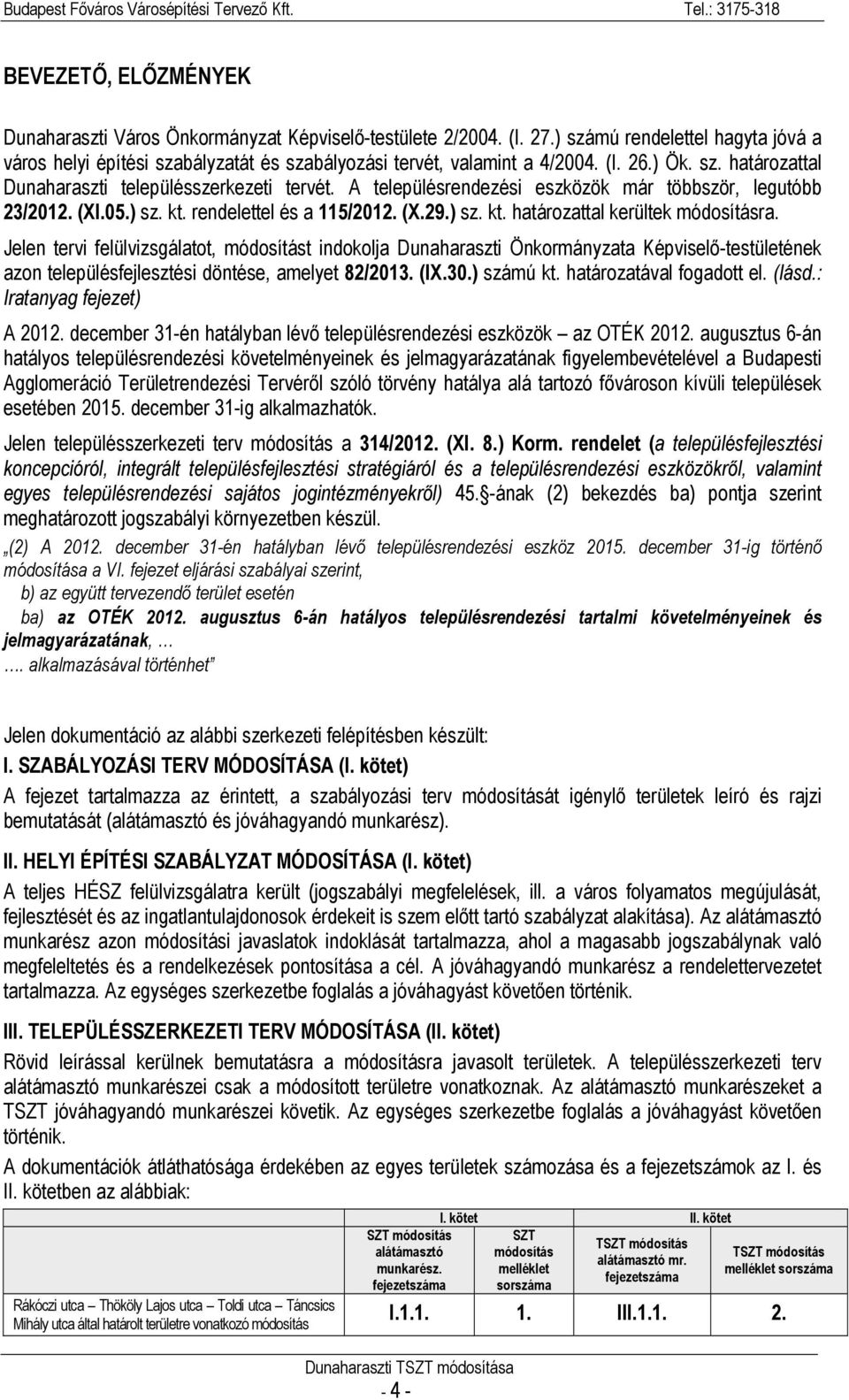 Jelen tervi felülvizsgálatot, módosítást indokolja Dunaharaszti Önkormányzata Képviselő-testületének azon településfejlesztési döntése, amelyet 82/2013. (IX.30.) számú kt. határozatával fogadott el.