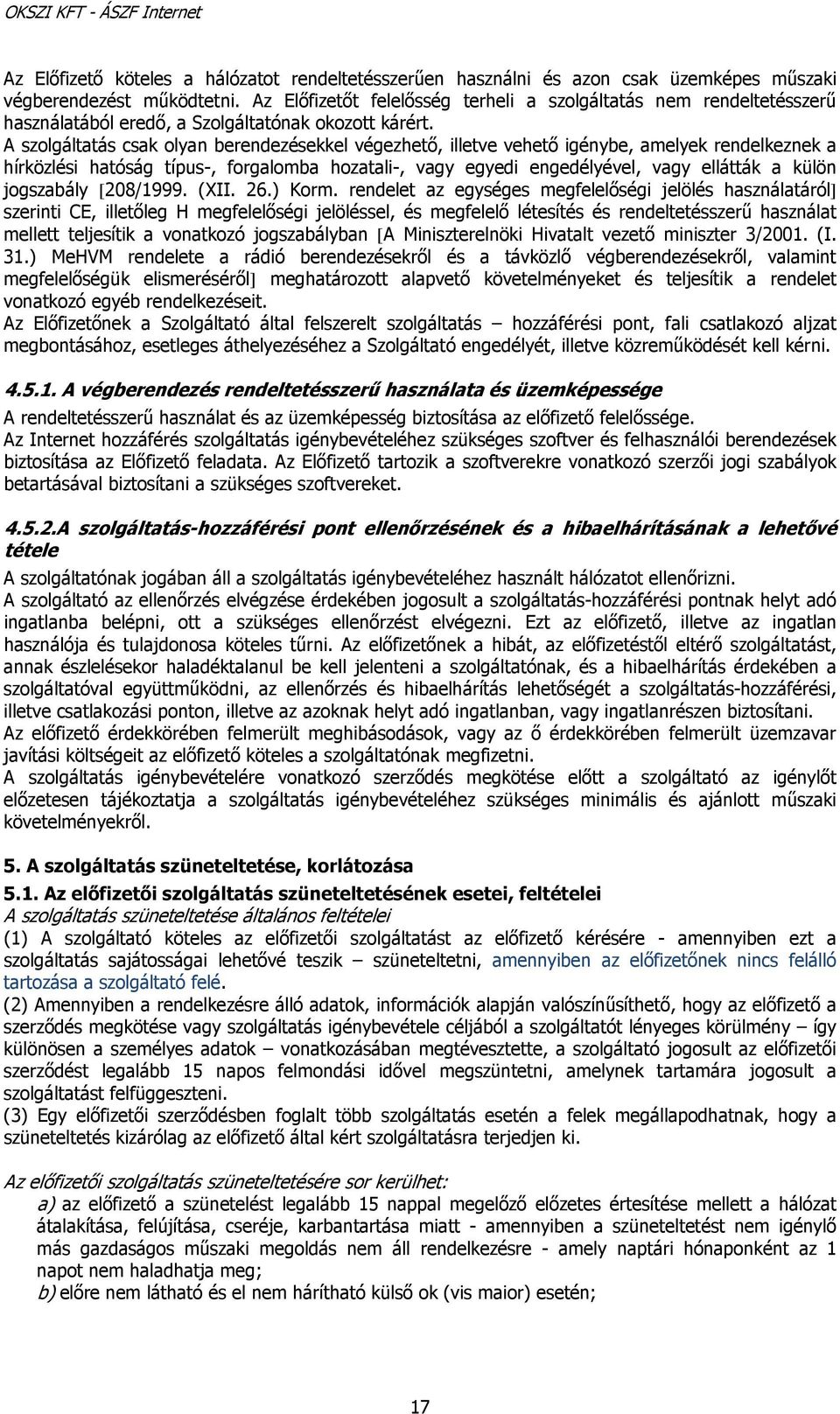 A szolgáltatás csak olyan berendezésekkel végezhető, illetve vehető igénybe, amelyek rendelkeznek a hírközlési hatóság típus-, forgalomba hozatali-, vagy egyedi engedélyével, vagy ellátták a külön