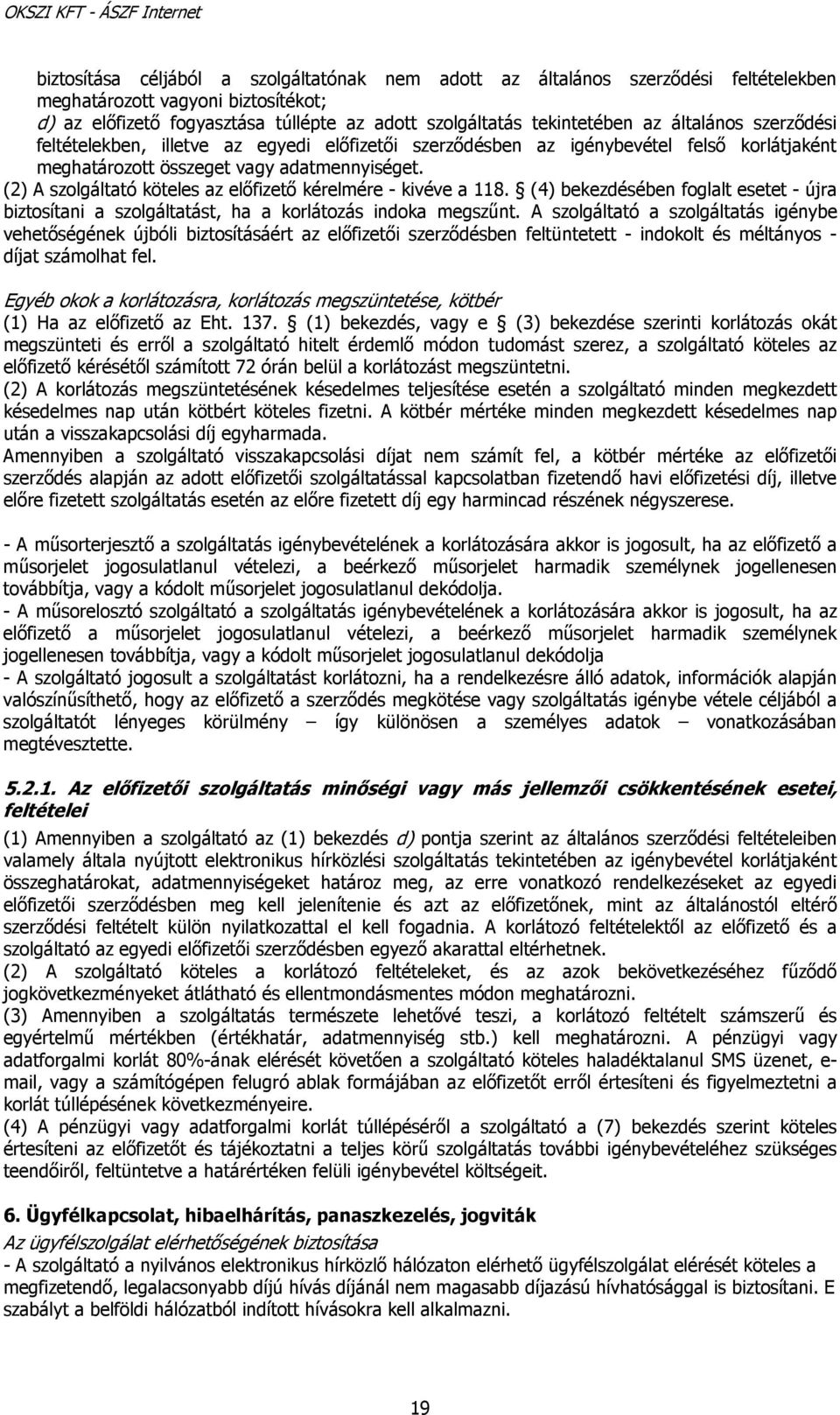 (2) A szolgáltató köteles az előfizető kérelmére - kivéve a 118. (4) bekezdésében foglalt esetet - újra biztosítani a szolgáltatást, ha a korlátozás indoka megszűnt.