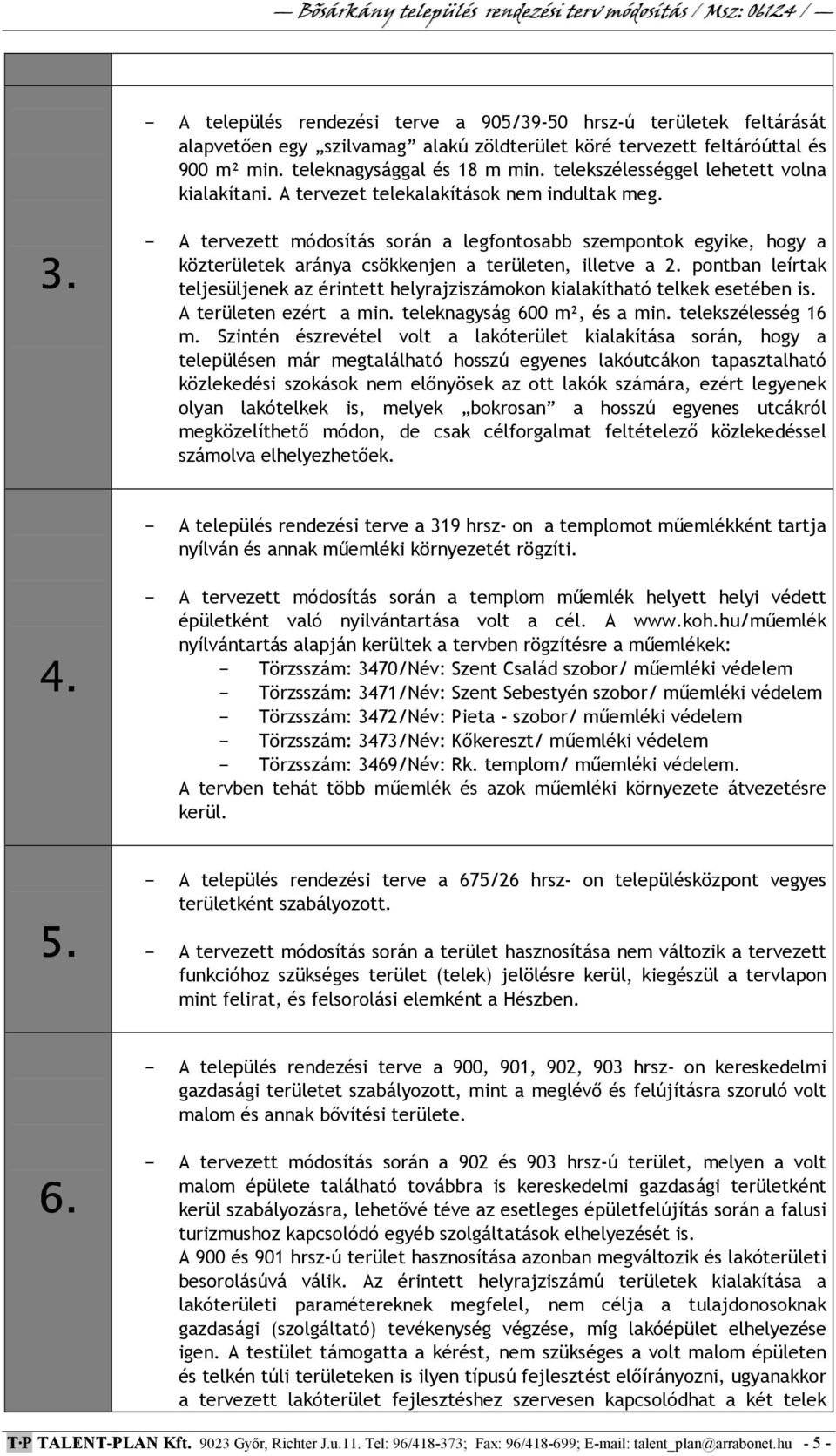 - A tervezett módosítás során a legfontosabb szempontok egyike, hogy a közterületek aránya csökkenjen a területen, illetve a 2.