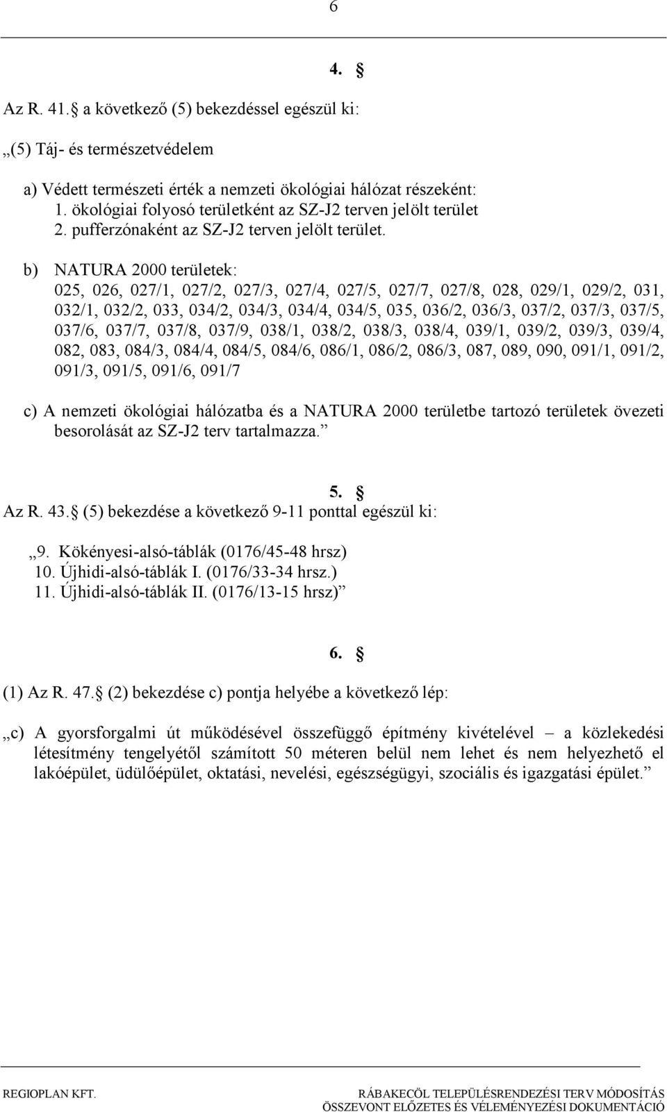 b) NATURA 2000 területek: 025, 026, 027/1, 027/2, 027/3, 027/4, 027/5, 027/7, 027/8, 028, 029/1, 029/2, 031, 032/1, 032/2, 033, 034/2, 034/3, 034/4, 034/5, 035, 036/2, 036/3, 037/2, 037/3, 037/5,