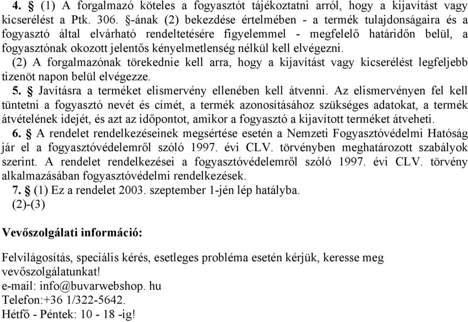 kell elvégezni. (2) A forgalmazónak törekednie kell arra, hogy a kijavítást vagy kicserélést legfeljebb tizenöt napon belül elvégezze. 5. Javításra a terméket elismervény ellenében kell átvenni.