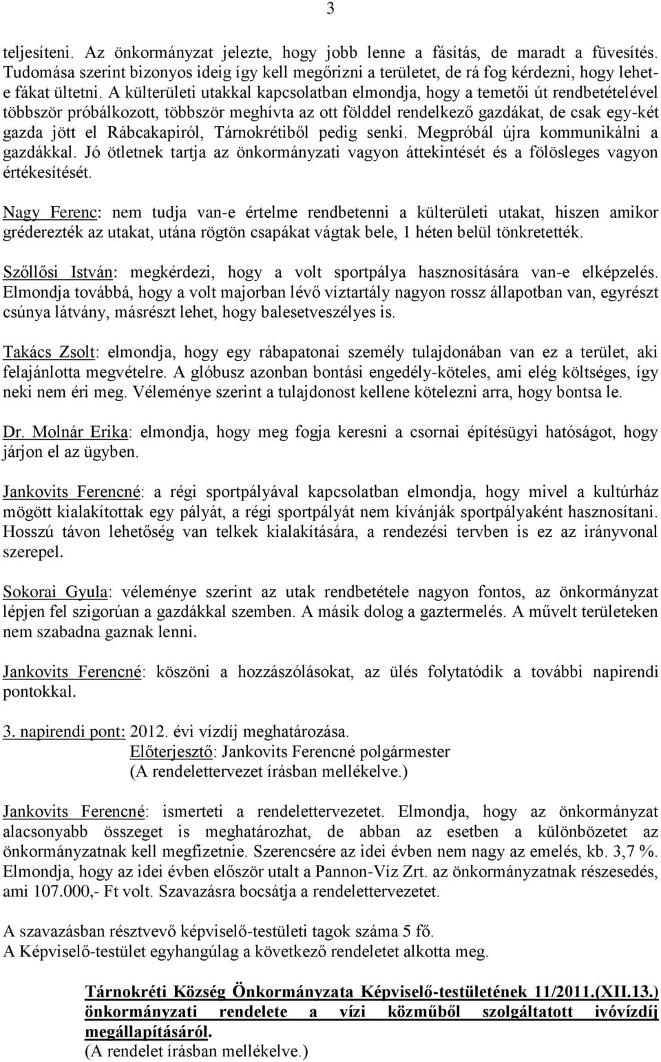 Tárnokrétiből pedig senki. Megpróbál újra kommunikálni a gazdákkal. Jó ötletnek tartja az önkormányzati vagyon áttekintését és a fölösleges vagyon értékesítését.