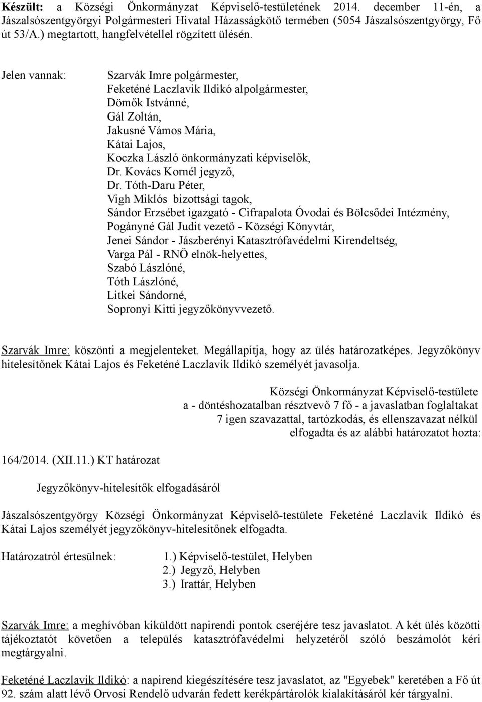 Jelen vannak: Szarvák Imre polgármester, Feketéné Laczlavik Ildikó alpolgármester, Dömők Istvánné, Gál Zoltán, Jakusné Vámos Mária, Kátai Lajos, Koczka László önkormányzati képviselők, Dr.