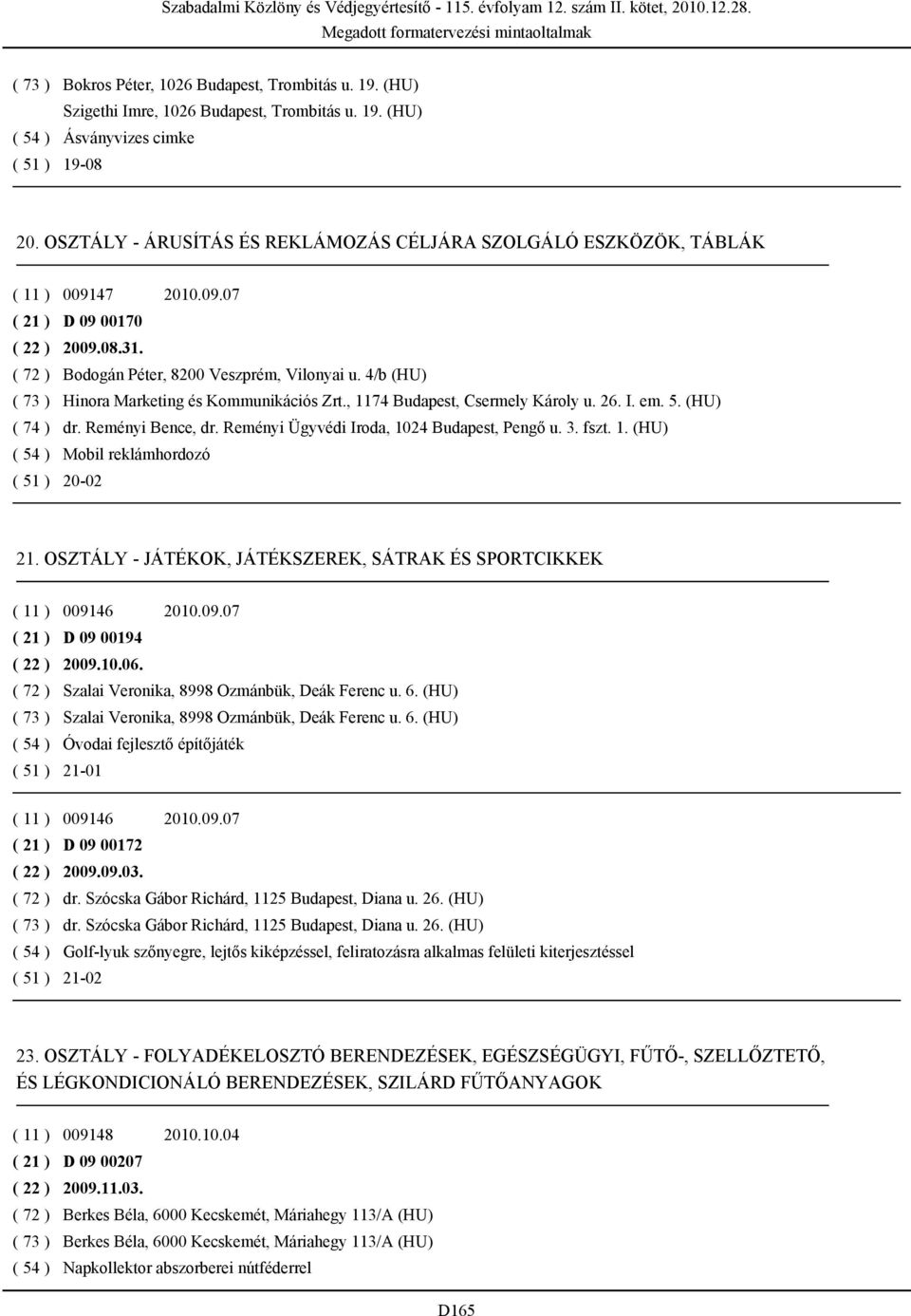 , 1174 Budapest, Csermely Károly u. 26. I. em. 5. (HU) ( 74 ) dr. Reményi Bence, dr. Reményi Ügyvédi Iroda, 1024 Budapest, Pengő u. 3. fszt. 1. (HU) Mobil reklámhordozó 20-02 21.