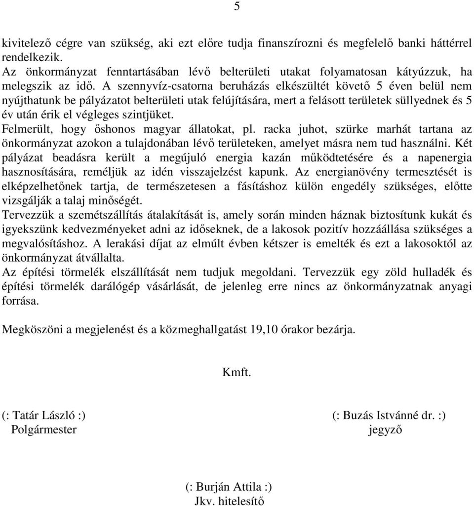 A szennyvíz-csatorna beruházás elkészültét követő 5 éven belül nem nyújthatunk be pályázatot belterületi utak felújítására, mert a felásott területek süllyednek és 5 év után érik el végleges