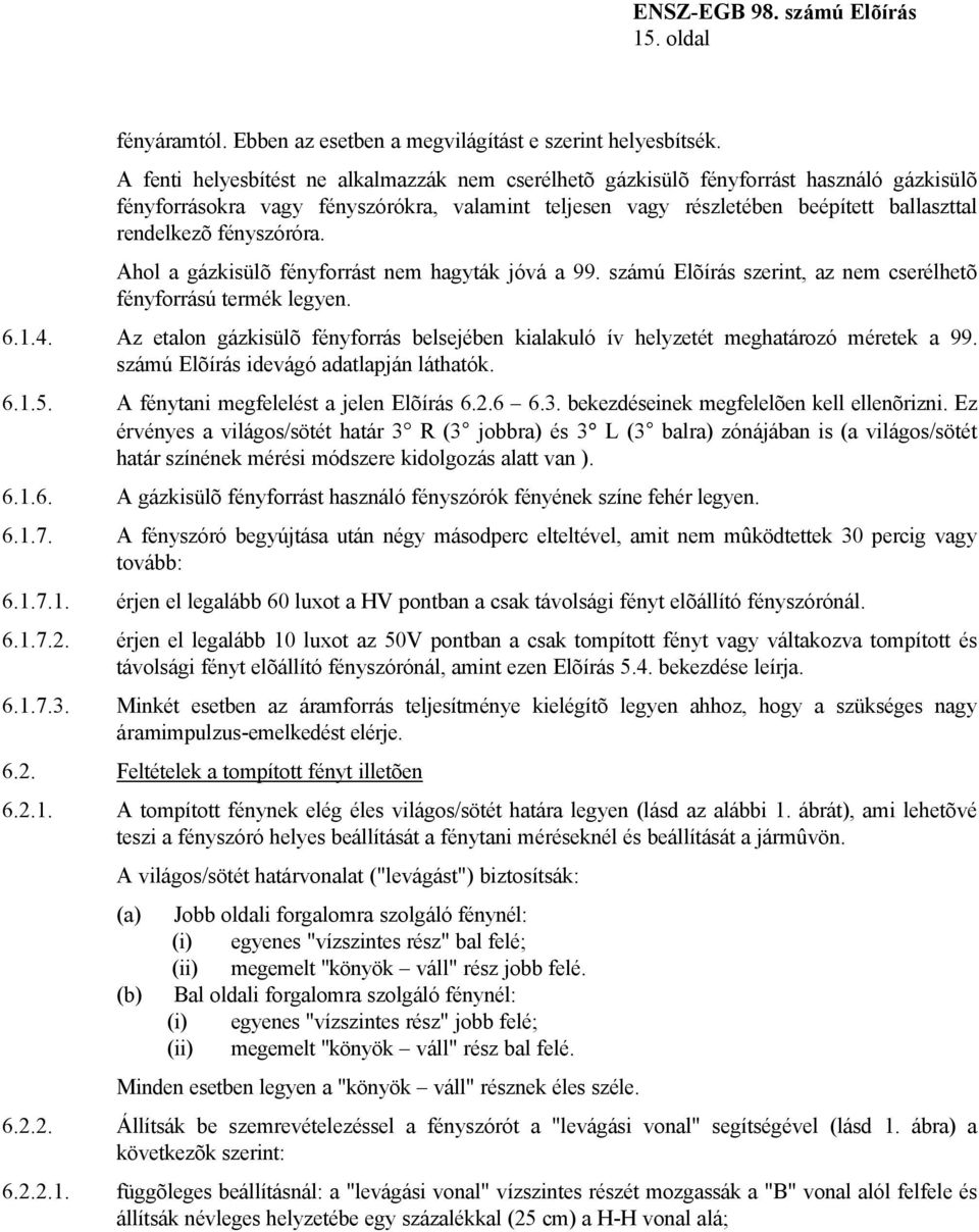 fényszóróra. Ahol a gázkisülõ fényforrást nem hagyták jóvá a 99. számú Elõírás szerint, az nem cserélhetõ fényforrású termék legyen. 6.1.4.