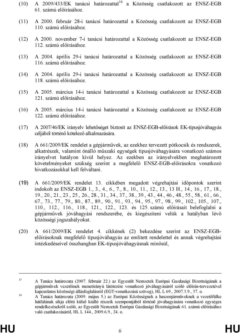 április 29-i tanácsi határozattal a Közösség csatlakozott az ENSZ-EGB 116. számú előírásához. (14) A 2004. április 29-i tanácsi határozattal a Közösség csatlakozott az ENSZ-EGB 118. számú előírásához. (15) A 2005.