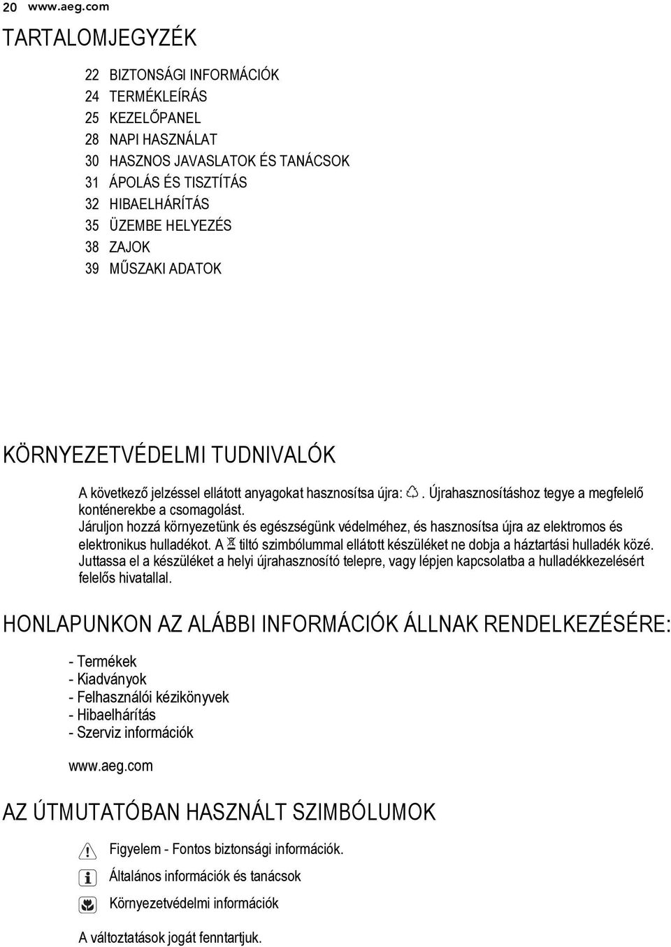 MŰSZAKI ADATOK KÖRNYEZETVÉDELMI TUDNIVALÓK A következő jelzéssel ellátott anyagokat hasznosítsa újra:. Újrahasznosításhoz tegye a megfelelő konténerekbe a csomagolást.