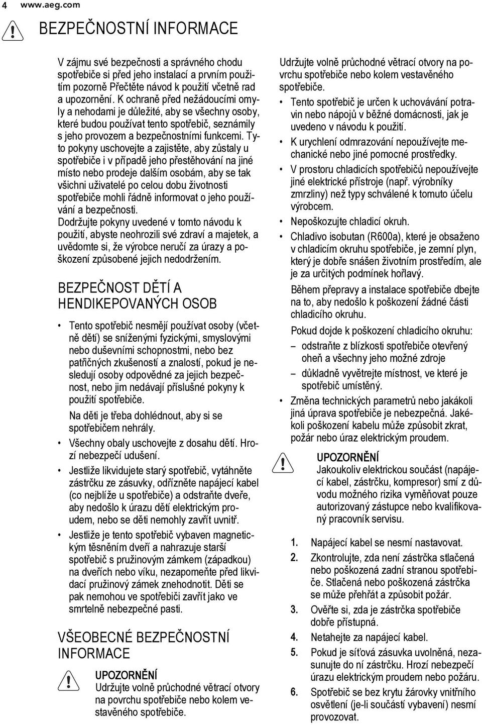 Tyto pokyny uschovejte a zajistěte, aby zůstaly u spotřebiče i v případě jeho přestěhování na jiné místo nebo prodeje dalším osobám, aby se tak všichni uživatelé po celou dobu životnosti spotřebiče