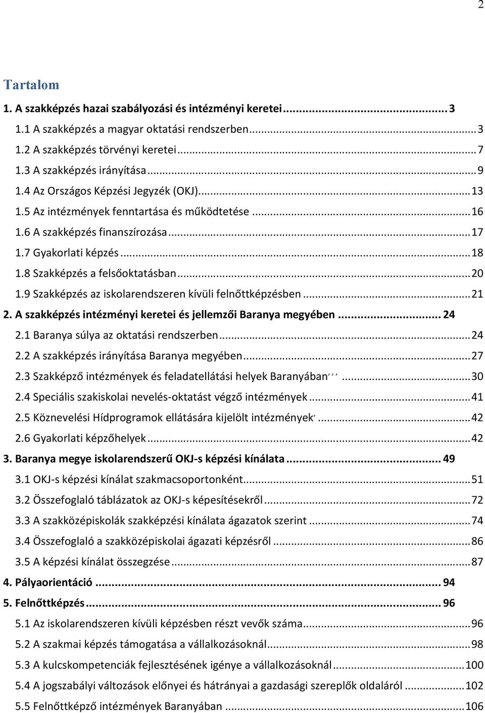 9 Szakképzés az iskolarendszeren kívüli felnőttképzésben...21 2. A szakképzés intézményi keretei és jellemzői Baranya megyében... 24 2.1 Baranya súlya az oktatási rendszerben...24 2.2 A szakképzés irányítása Baranya megyében.