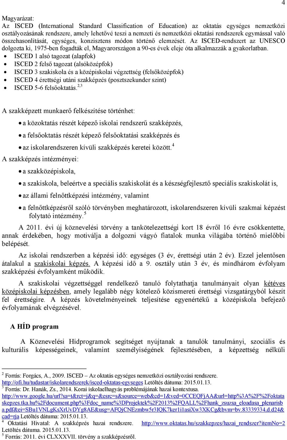 Az ISCED-rendszert az UNESCO dolgozta ki, 1975-ben fogadták el, Magyarországon a 90-es évek eleje óta alkalmazzák a gyakorlatban.