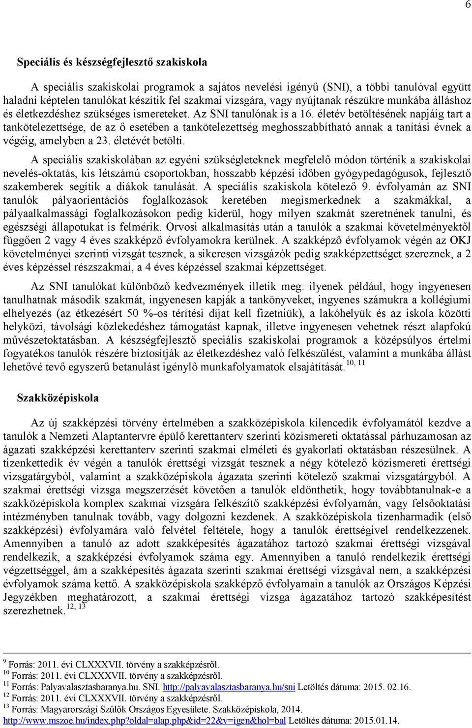 életév betöltésének napjáig tart a tankötelezettsége, de az ő esetében a tankötelezettség meghosszabbítható annak a tanítási évnek a végéig, amelyben a 23. életévét betölti.