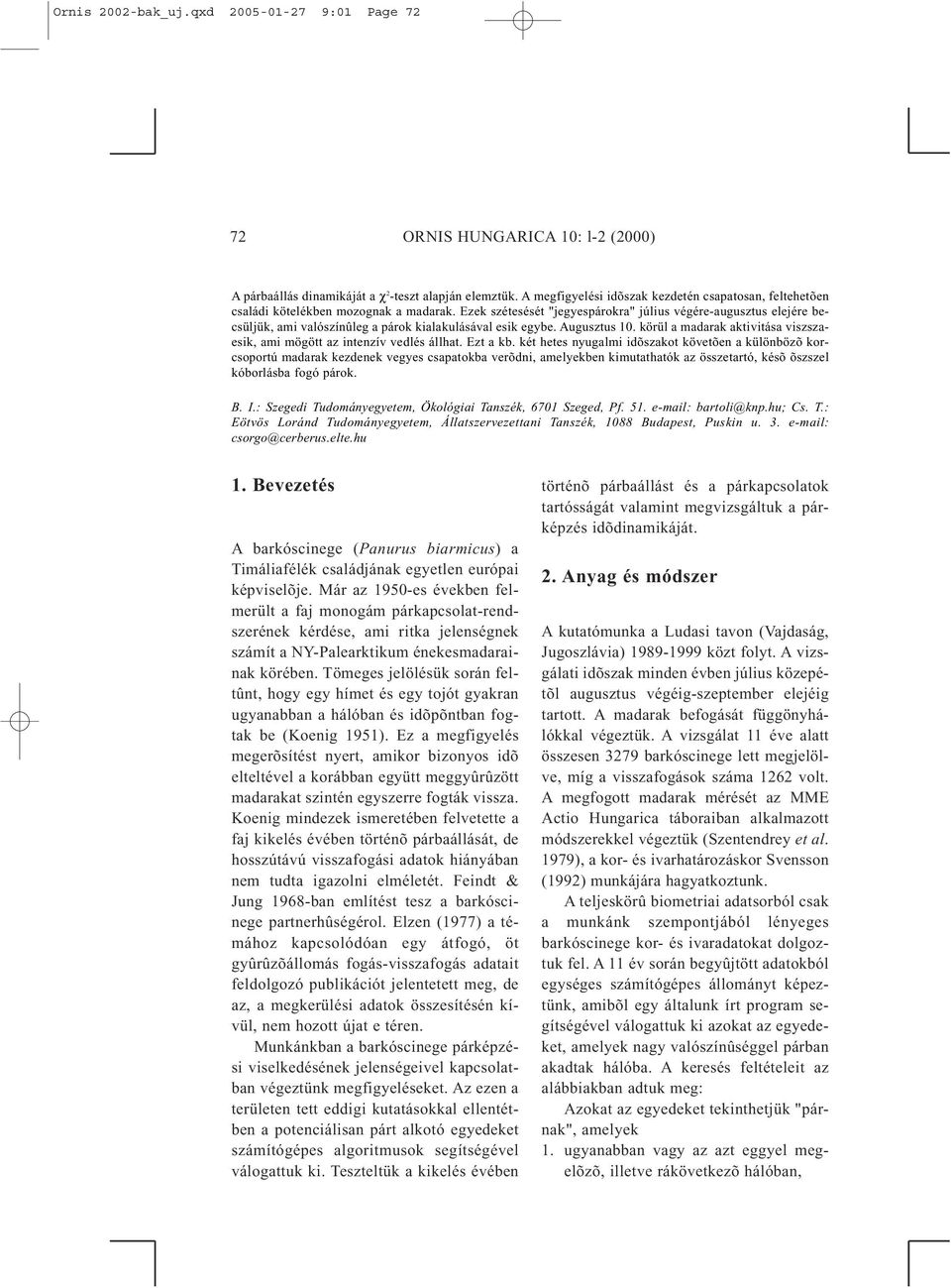 Ezek szétesését "jegyespárokra" július végére-augusztus elejére becsüljük, ami valószínûleg a párok kialakulásával esik egybe. Augusztus 10.