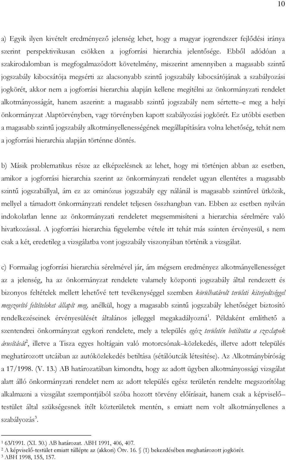 jogkörét, akkor nem a jogforrási hierarchia alapján kellene megítélni az önkormányzati rendelet alkotmányosságát, hanem aszerint: a magasabb szintű jogszabály nem sértette e meg a helyi önkormányzat