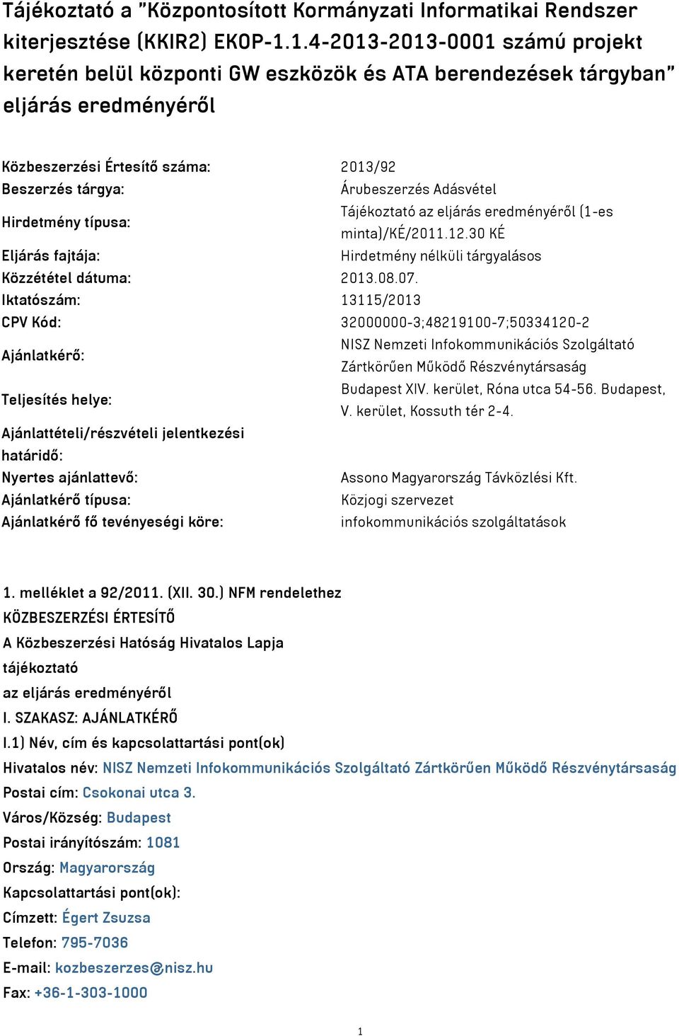 Hirdetmény típusa: Tájékoztató az eljárás eredményéről (1-es minta)/ké/2011.12.30 KÉ Eljárás fajtája: Hirdetmény nélküli tárgyalásos Közzététel dátuma: 2013.08.07.