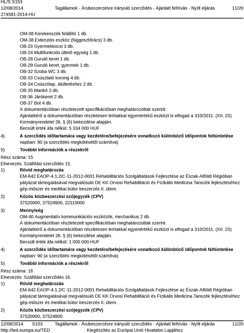 OB-36 Járókeret 2 db. OB-37 Bot 4 db. Becsült érték áfa nélkül: 5 334 000 HUF Rész száma: 15 Elnevezés: Szállítási szerződés 15.