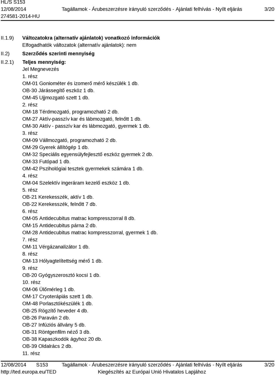 OM-27 Aktív-passzív kar és lábmozgató, felnőtt 1 db. OM-30 Aktív - passzív kar és lábmozgató, gyermek 1 db. 3. rész OM-09 Vállmozgató, programozható 2 db. OM-29 Gyerek állítógép 1 db.