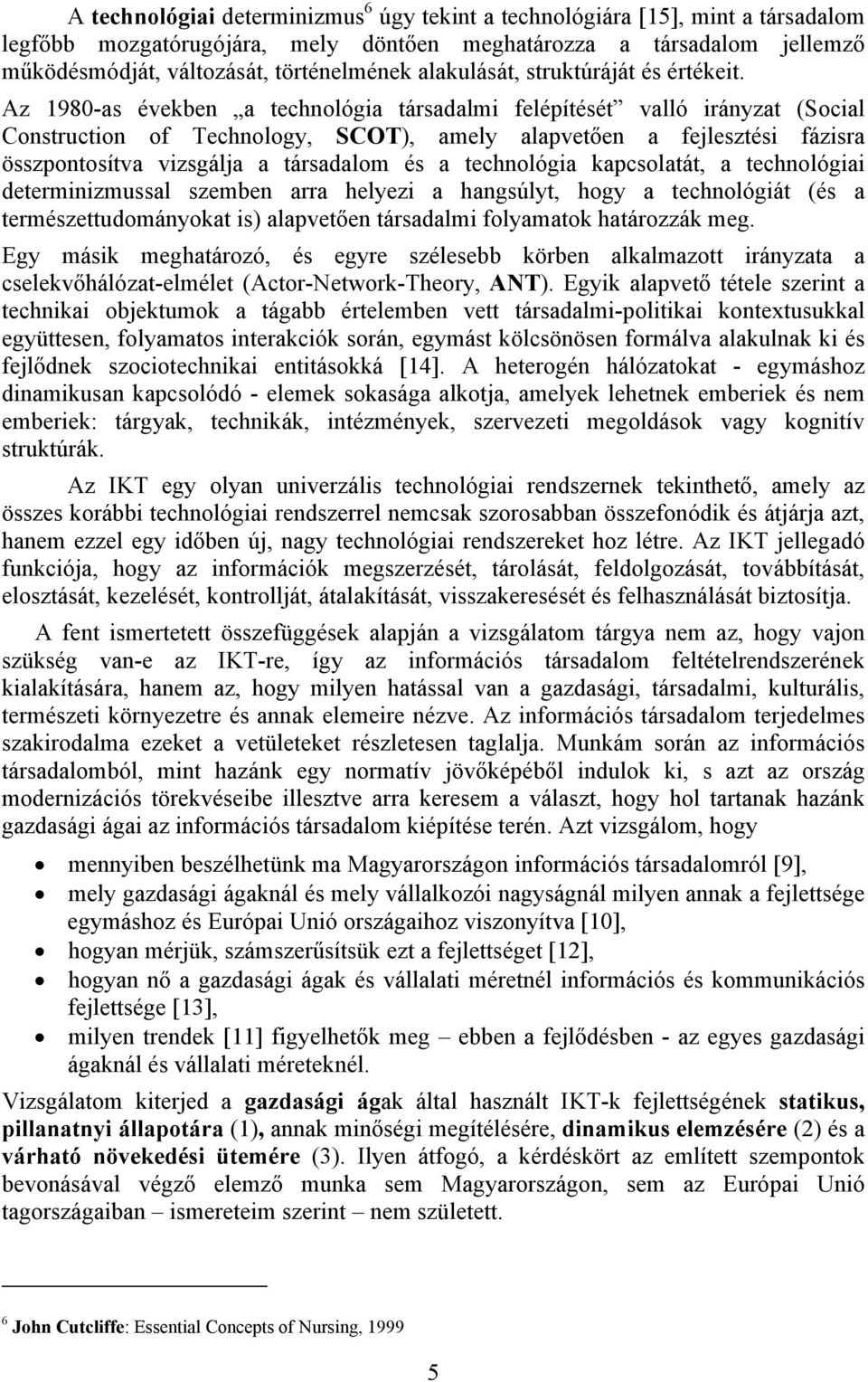 Az 1980-as években a technológia társadalmi felépítését valló irányzat (Social Construction of Technology, SCOT), amely alapvetően a fejlesztési fázisra összpontosítva vizsgálja a társadalom és a