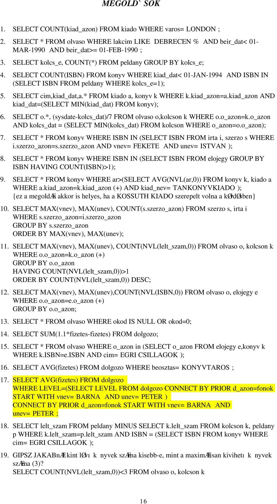 * FROM kiado a, konyv k WHERE k.kiad_azon=a.kiad_azon AND kiad_dat=(select MIN(kiad_dat) FROM konyv); 6. SELECT o.*, (sysdate-kolcs_dat)/7 FROM olvaso o,kolcson k WHERE o.o_azon=k.