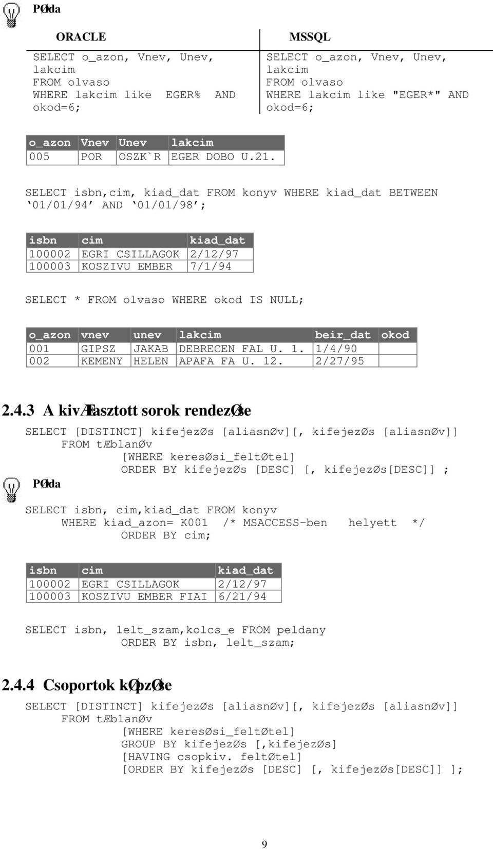 SELECT isbn,cim, kiad_dat FROM konyv WHERE kiad_dat BETWEEN 01/01/94 AND 01/01/98 ; isbn cim kiad_dat 100002 EGRI CSILLAGOK 2/12/97 100003 KOSZIVU EMBER 7/1/94 SELECT * FROM olvaso WHERE okod IS