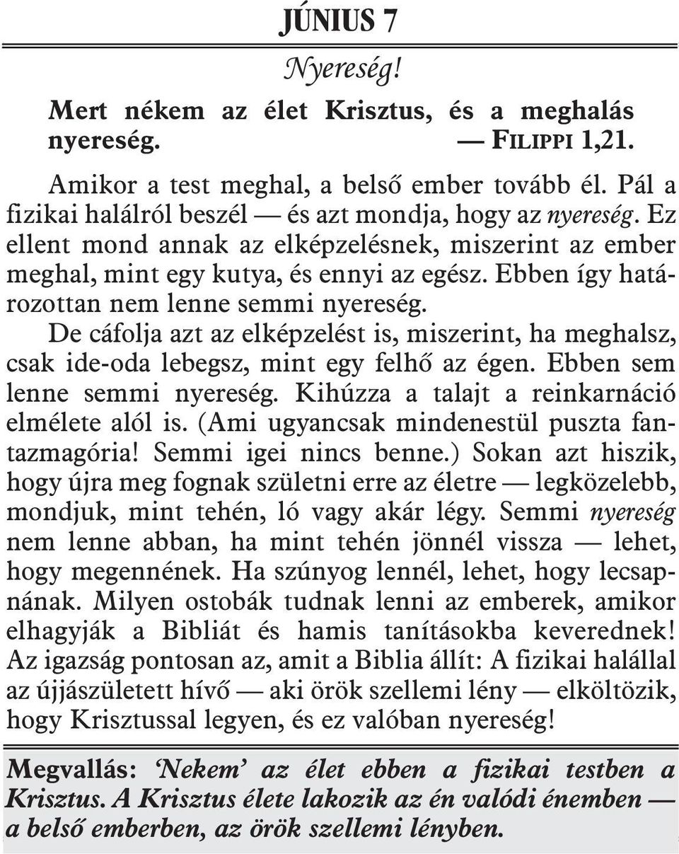 De cáfolja azt az elképzelést is, miszerint, ha meghalsz, csak ide-oda lebegsz, mint egy felhõ az égen. Ebben sem len ne semmi nyereség. Kihúzza a talajt a reinkarnáció el mé lete alól is.