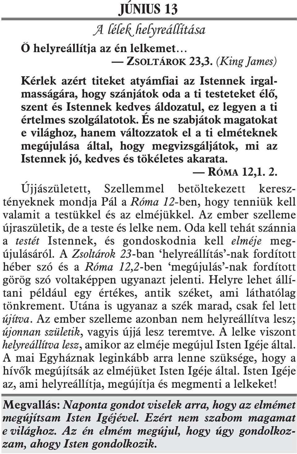 És ne szabjátok magatokat e világhoz, hanem változzatok el a ti elméteknek megújulása által, hogy megvizsgáljátok, mi az Istennek jó, kedves és tökéletes akarata. RÓMA 12,1. 2.